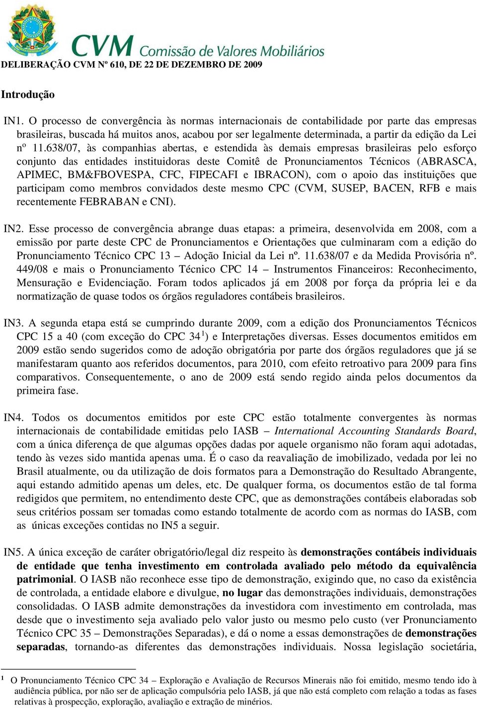 11.638/07, às companhias abertas, e estendida às demais empresas brasileiras pelo esforço conjunto das entidades instituidoras deste Comitê de Pronunciamentos Técnicos (ABRASCA, APIMEC, BM&FBOVESPA,