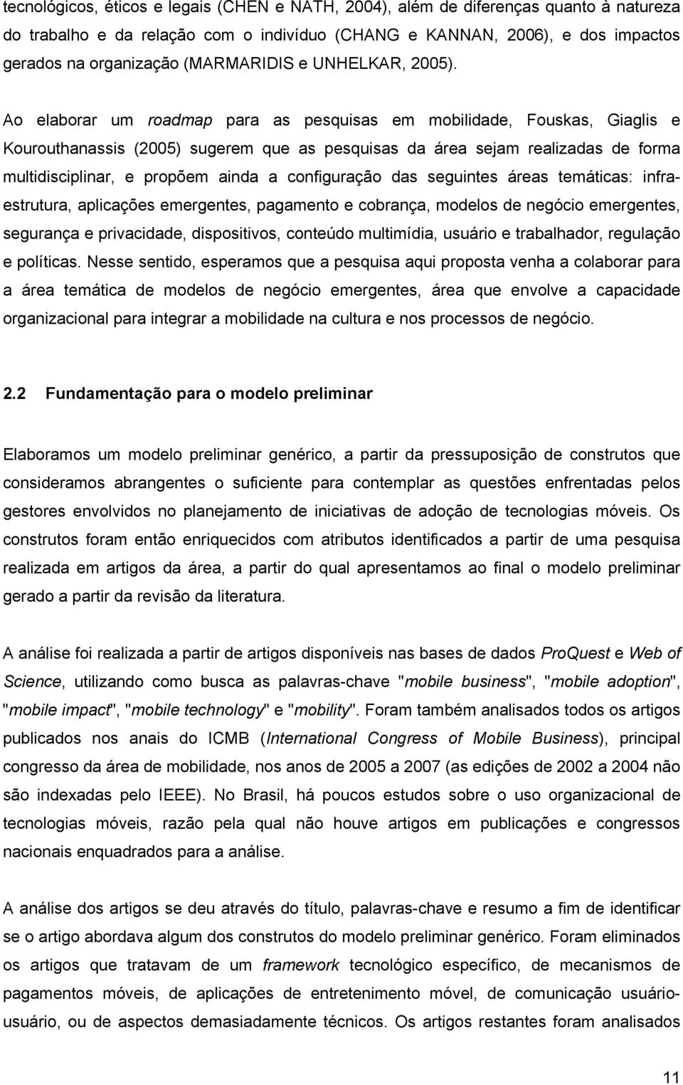 Ao elaborar um roadmap para as pesquisas em mobilidade, Fouskas, Giaglis e Kourouthanassis (2005) sugerem que as pesquisas da área sejam realizadas de forma multidisciplinar, e propõem ainda a