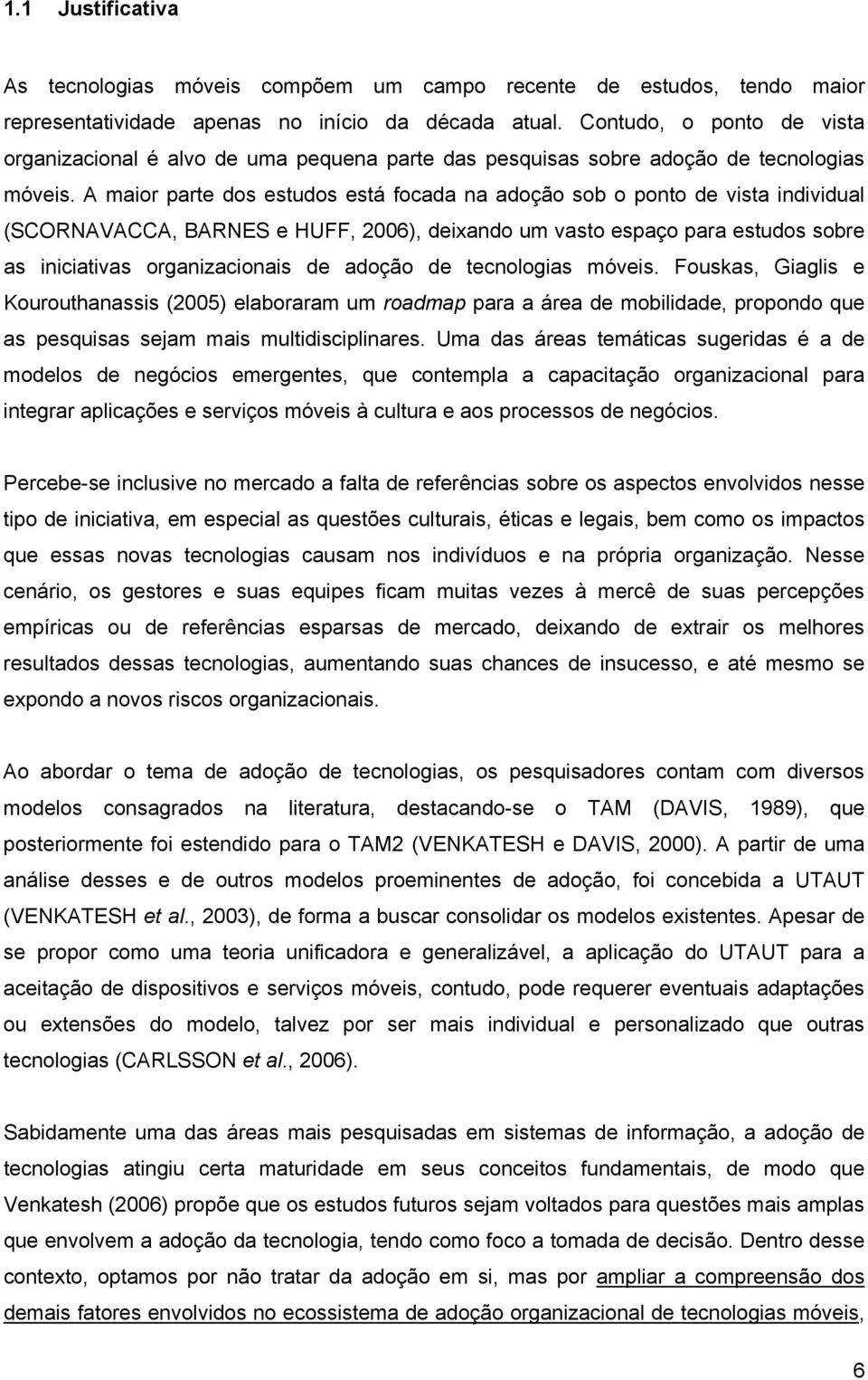 A maior parte dos estudos está focada na adoção sob o ponto de vista individual (SCORNAVACCA, BARNES e HUFF, 2006), deixando um vasto espaço para estudos sobre as iniciativas organizacionais de