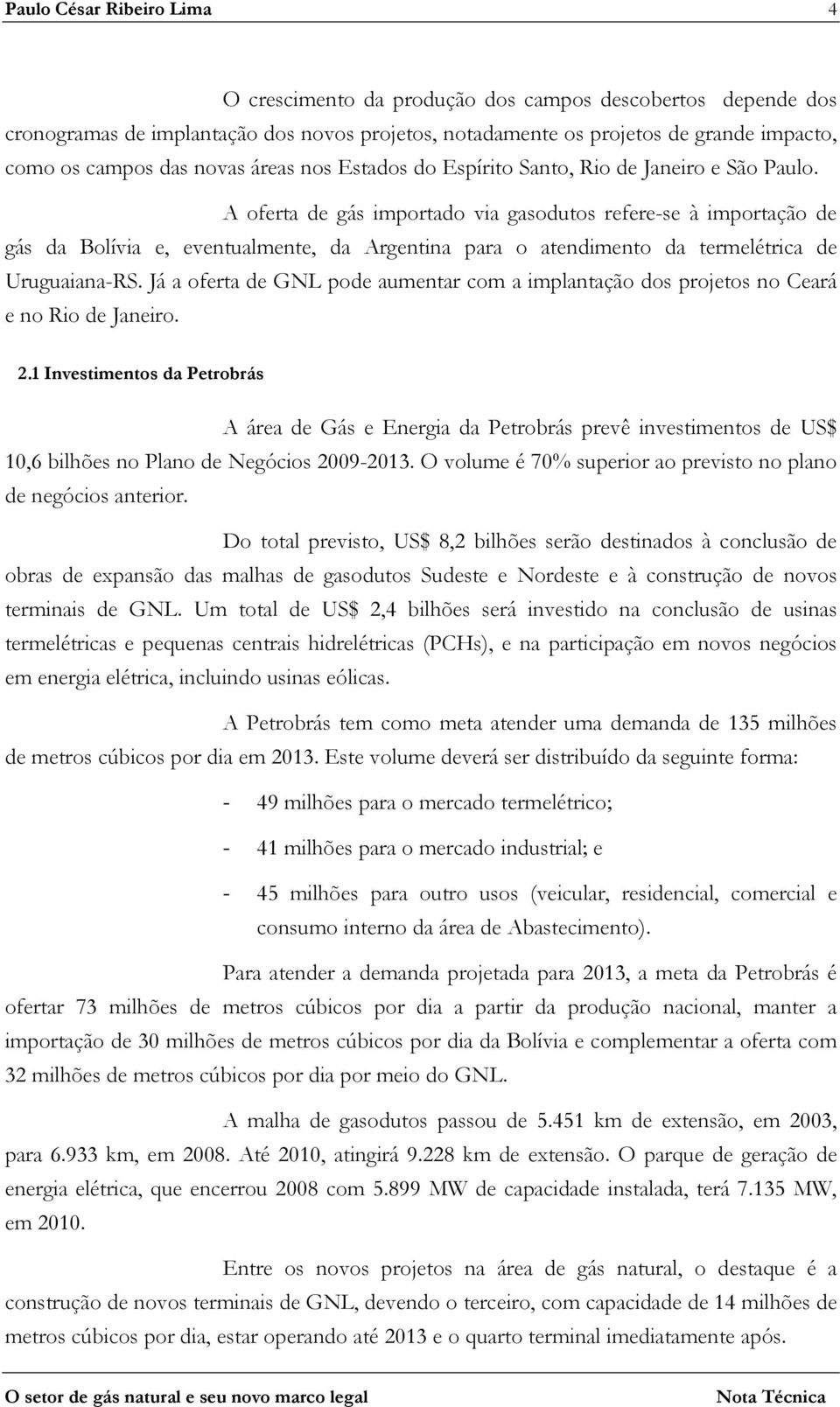 A oferta de gás importado via gasodutos refere-se à importação de gás da Bolívia e, eventualmente, da Argentina para o atendimento da termelétrica de Uruguaiana-RS.