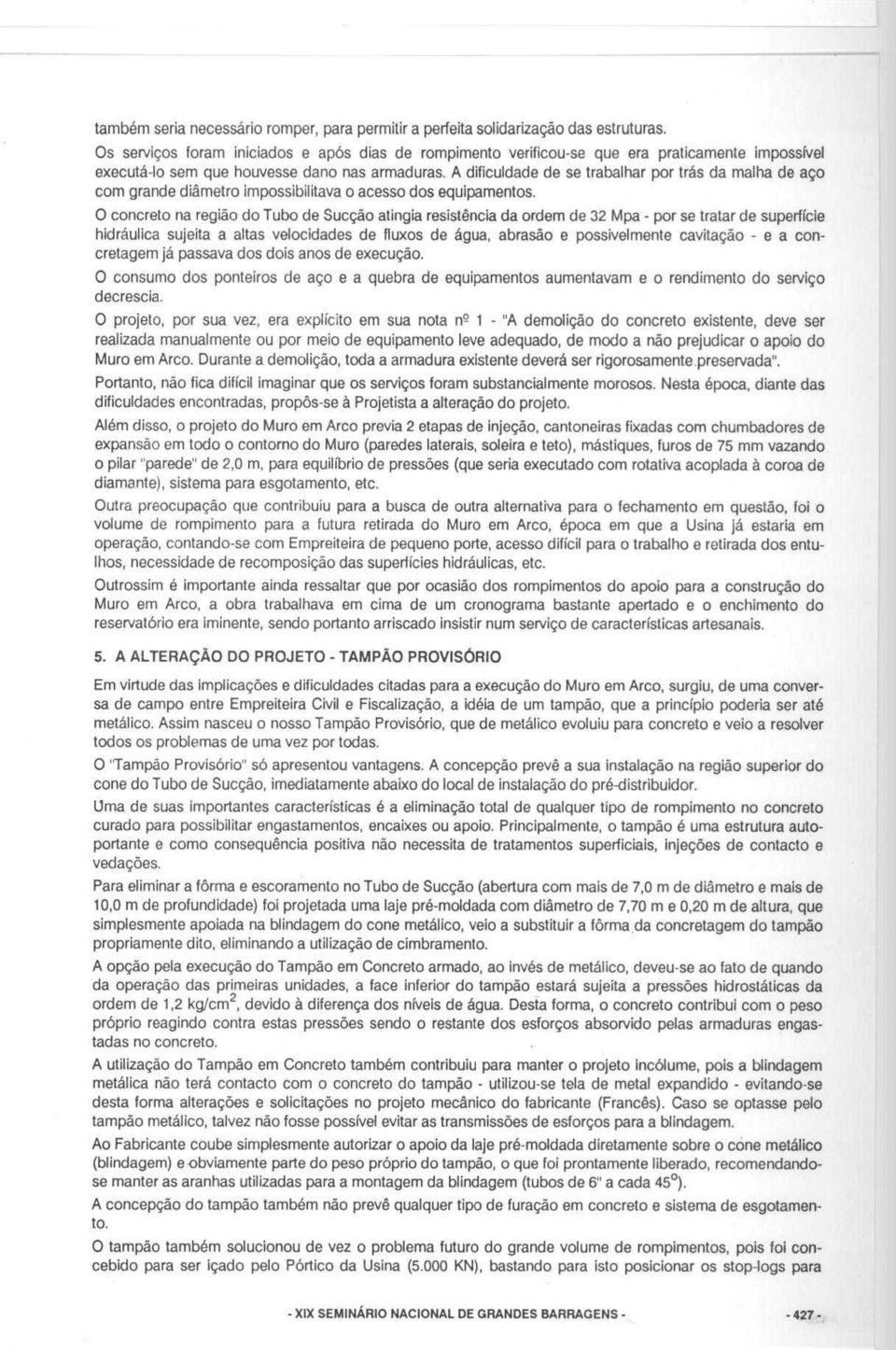 A dificuldade de se trabalhar por tras da maiha de ago corn grande diametro impossibilitava o acesso dos equipamentos.