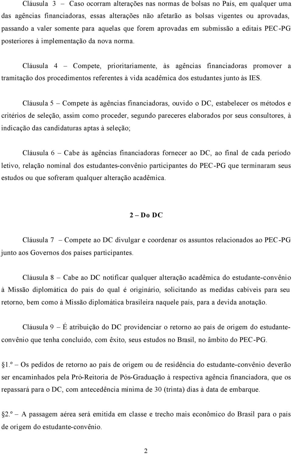 Cláusula 4 Compete, prioritariamente, às agências financiadoras promover a tramitação dos procedimentos referentes à vida acadêmica dos estudantes junto às IES.