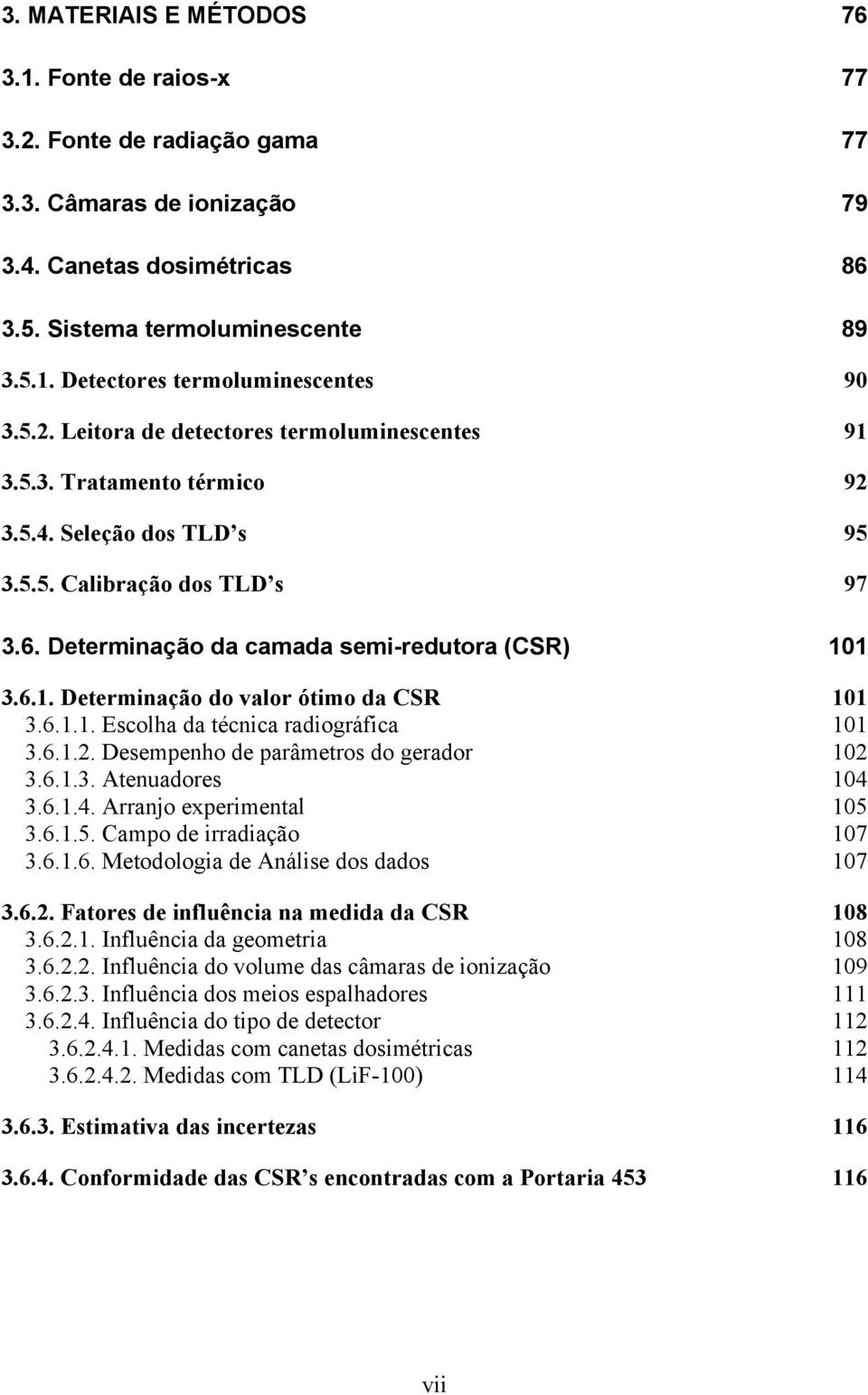 6.1.1. Escolha da técnica radiográfica 101 3.6.1.2. Desempenho de parâmetros do gerador 102 3.6.1.3. Atenuadores 104 3.6.1.4. Arranjo experimental 105 3.6.1.5. Campo de irradiação 107 3.6.1.6. Metodologia de Análise dos dados 107 3.