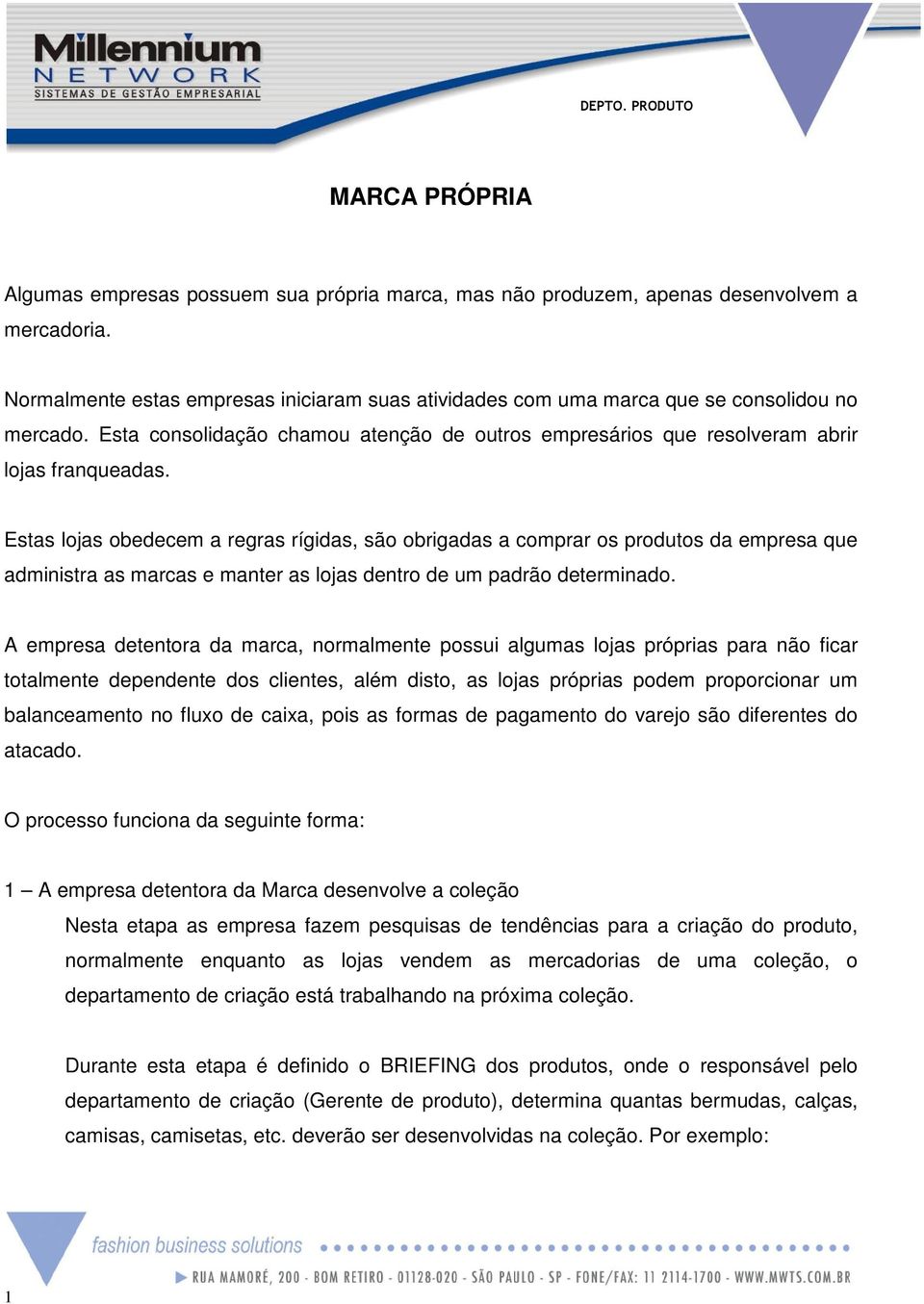 Estas lojas obedecem a regras rígidas, são obrigadas a comprar os produtos da empresa que administra as marcas e manter as lojas dentro de um padrão determinado.