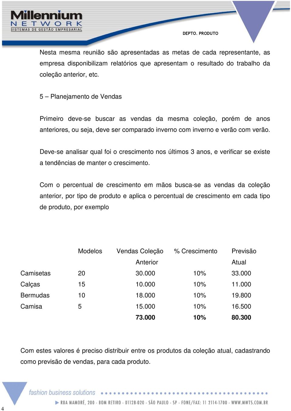 Deve-se analisar qual foi o crescimento nos últimos 3 anos, e verificar se existe a tendências de manter o crescimento.