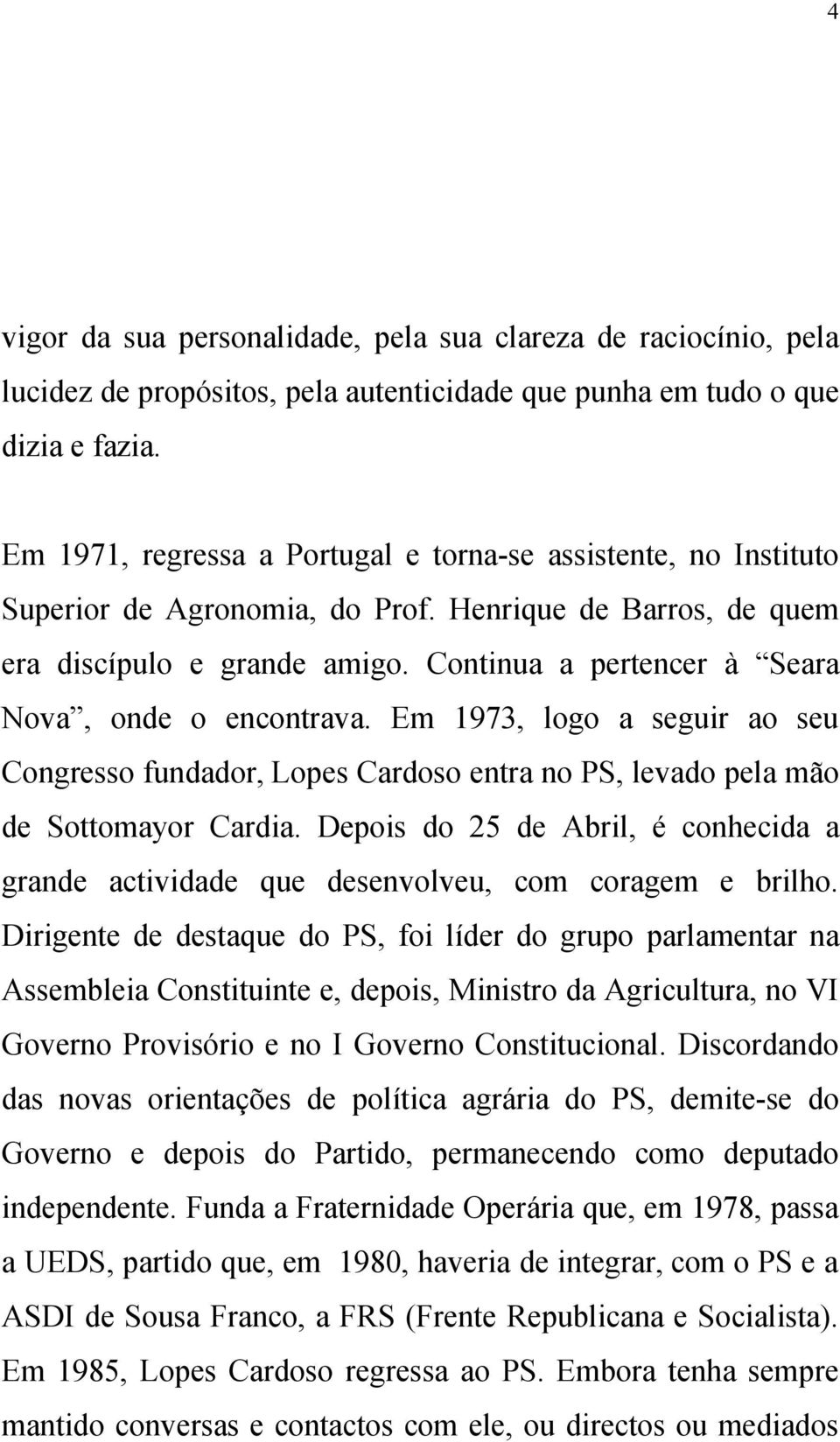 Continua a pertencer à Seara Nova, onde o encontrava. Em 1973, logo a seguir ao seu Congresso fundador, Lopes Cardoso entra no PS, levado pela mão de Sottomayor Cardia.