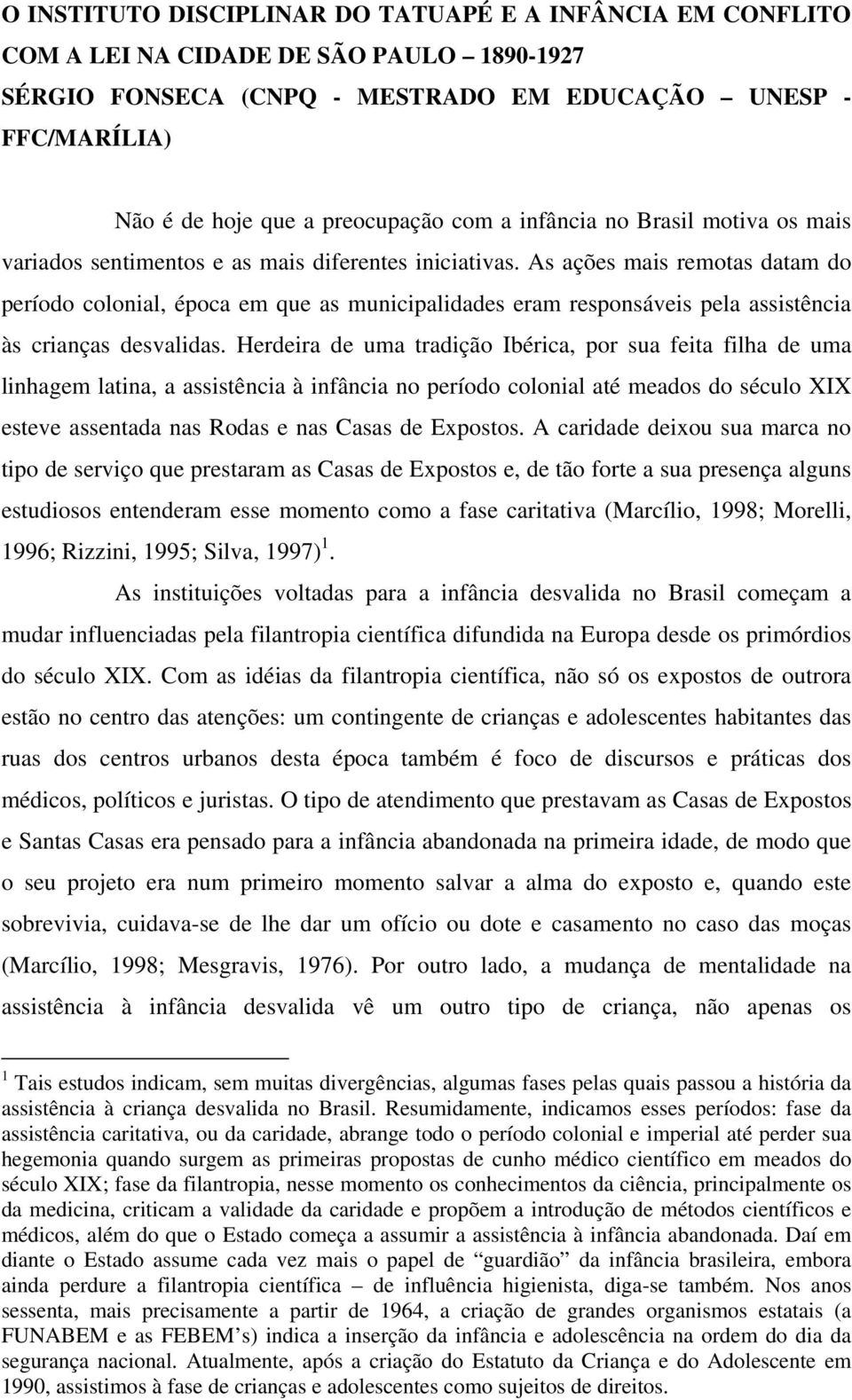 As ações mais remotas datam do período colonial, época em que as municipalidades eram responsáveis pela assistência às crianças desvalidas.