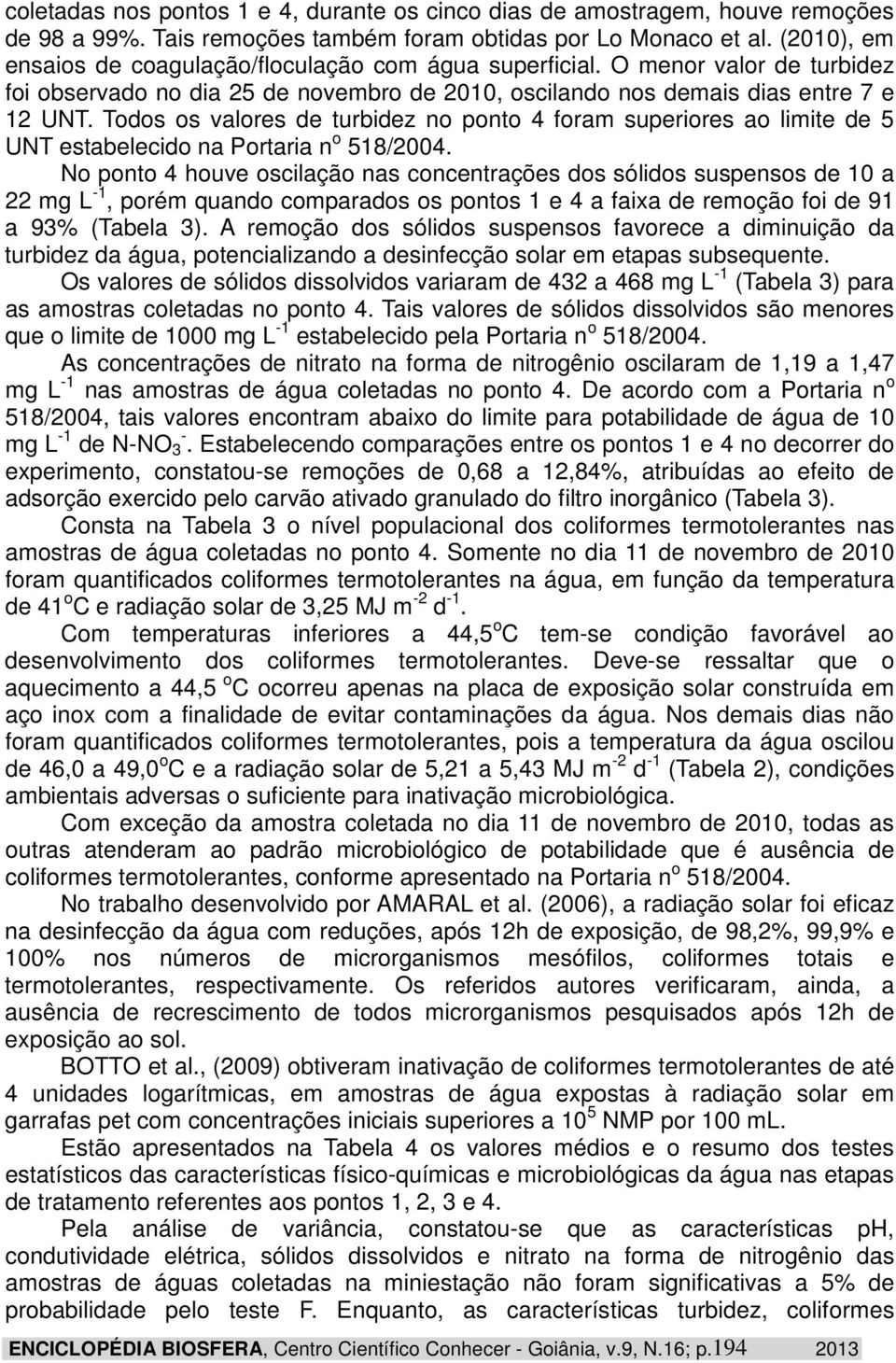 Todos os valores de turbidez no ponto 4 foram superiores ao limite de 5 UNT estabelecido na Portaria n o 518/2004.