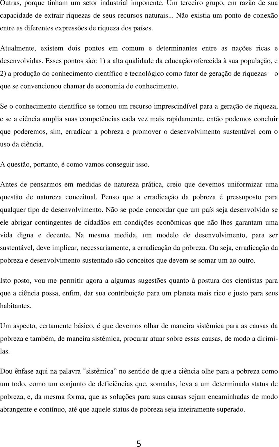 Esses pontos são: 1) a alta qualidade da educação oferecida à sua população, e 2) a produção do conhecimento científico e tecnológico como fator de geração de riquezas o que se convencionou chamar de