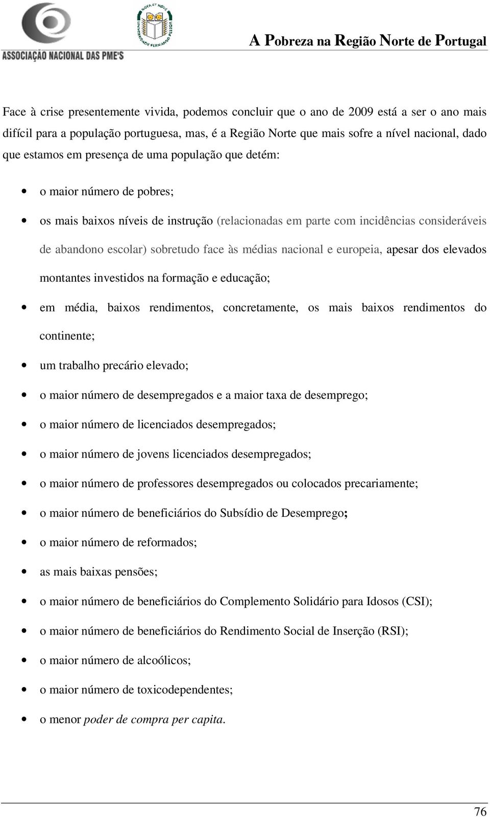 às médias nacional e europeia, apesar dos elevados montantes investidos na formação e educação; em média, baixos rendimentos, concretamente, os mais baixos rendimentos do continente; um trabalho