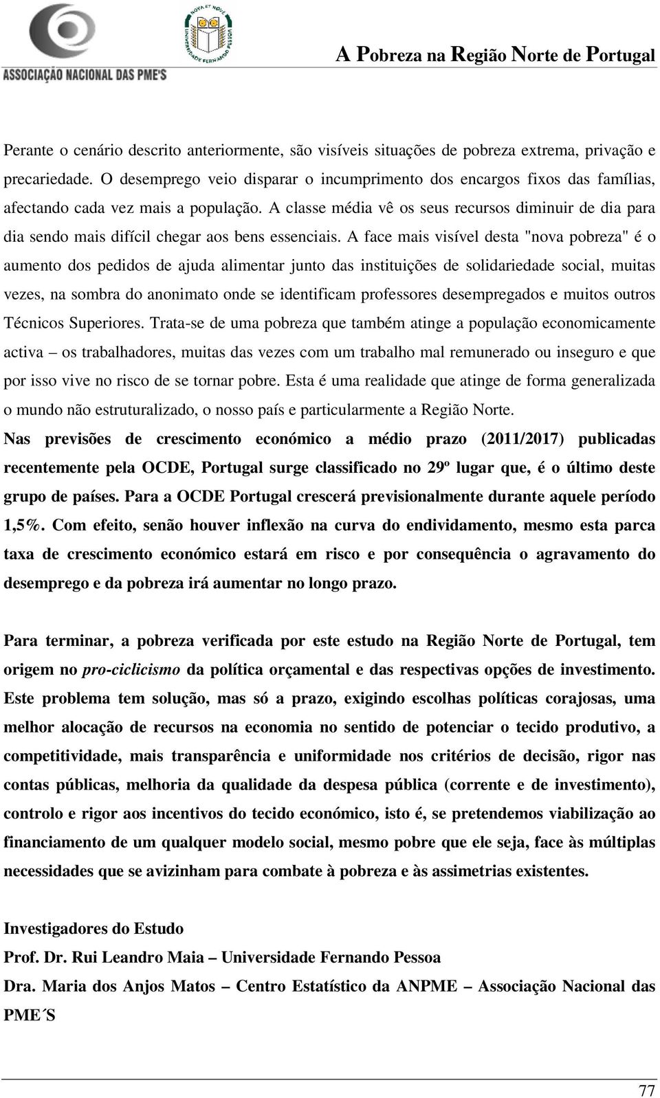 A classe média vê os seus recursos diminuir de dia para dia sendo mais difícil chegar aos bens essenciais.