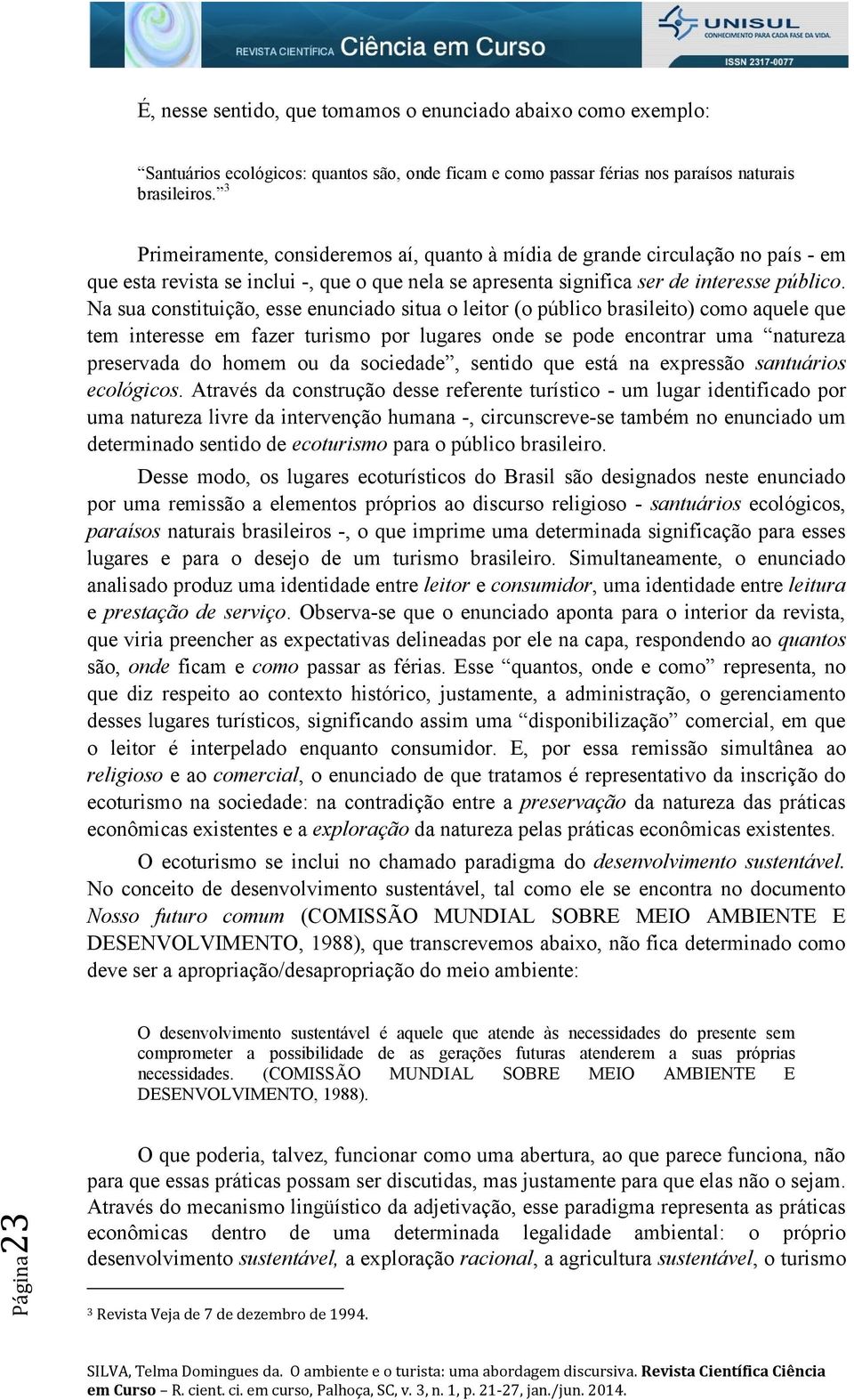 Na sua constituição, esse enunciado situa o leitor (o público brasileito) como aquele que tem interesse em fazer turismo por lugares onde se pode encontrar uma natureza preservada do homem ou da