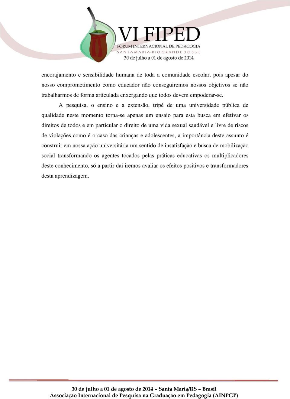 A pesquisa, o ensino e a extensão, tripé de uma universidade pública de qualidade neste momento torna-se apenas um ensaio para esta busca em efetivar os direitos de todos e em particular o direito de