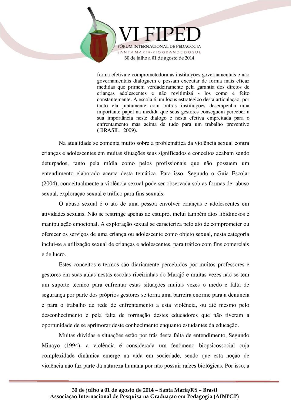 A escola é um lócus estratégico desta articulação, por tanto ela juntamente com outras instituições desempenha uma importante papel na medida que seus gestores conseguem perceber a sua importância