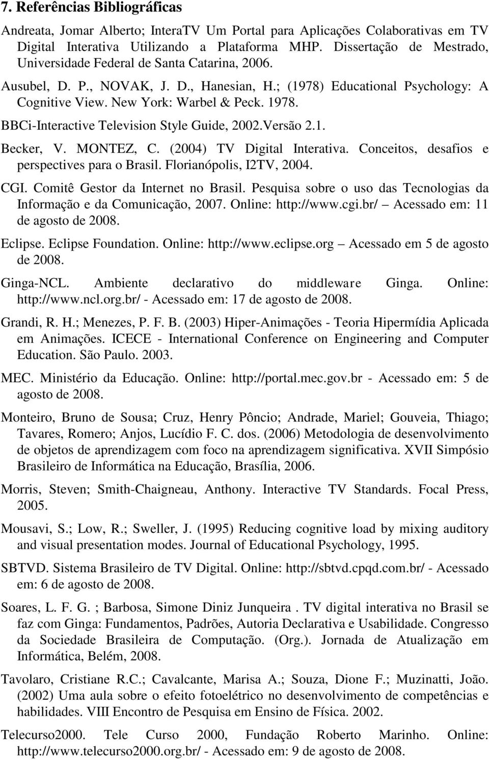 BBCi-Interactive Television Style Guide, 2002.Versão 2.1. Becker, V. MONTEZ, C. (2004) TV Digital Interativa. Conceitos, desafios e perspectives para o Brasil. Florianópolis, I2TV, 2004. CGI.