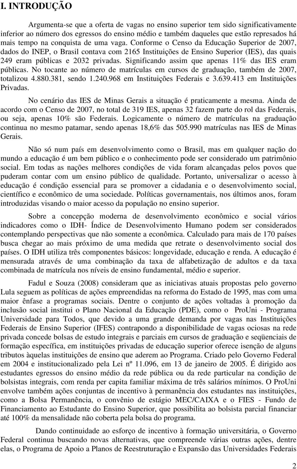 Significando assim que apenas 11% das IES eram públicas. No tocante ao número de matrículas em cursos de graduação, também de 2007, totalizou 4.880.381, sendo 1.240.968 em Instituições Federais e 3.