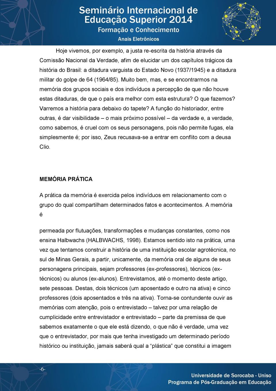 Muito bem, mas, e se encontrarmos na memória dos grupos sociais e dos indivíduos a percepção de que não houve estas ditaduras, de que o país era melhor com esta estrutura? O que fazemos?