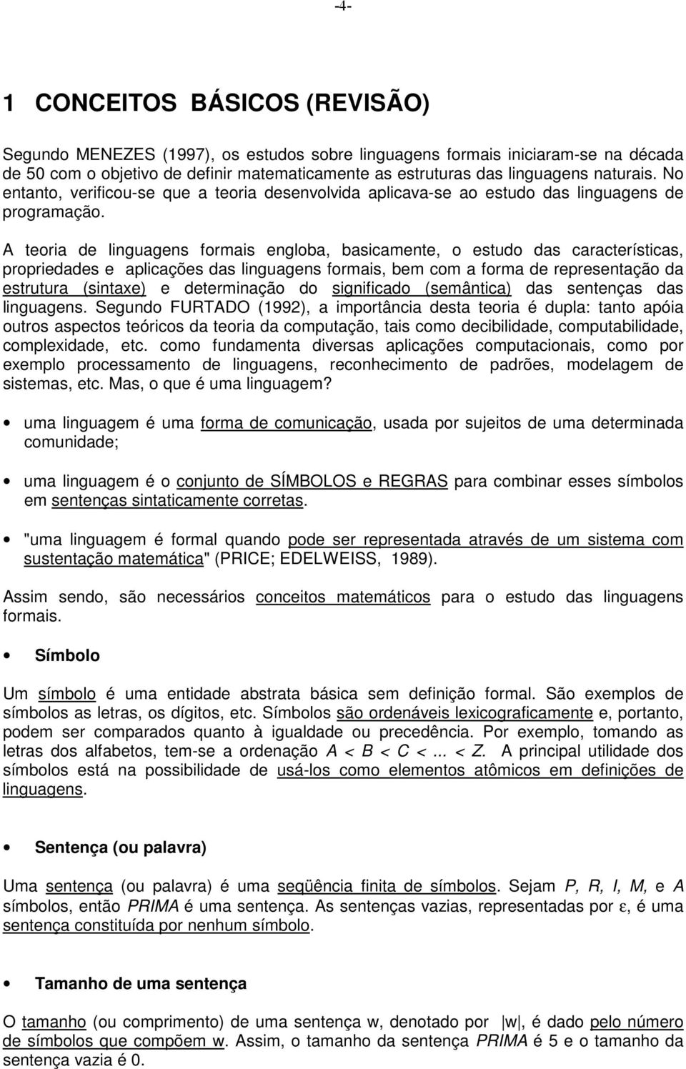 A teori de lingugens formis englob, bsicmente, o estudo ds crcterístics, proprieddes e plicções ds lingugens formis, bem com form de representção d estrutur (sintxe) e determinção do significdo