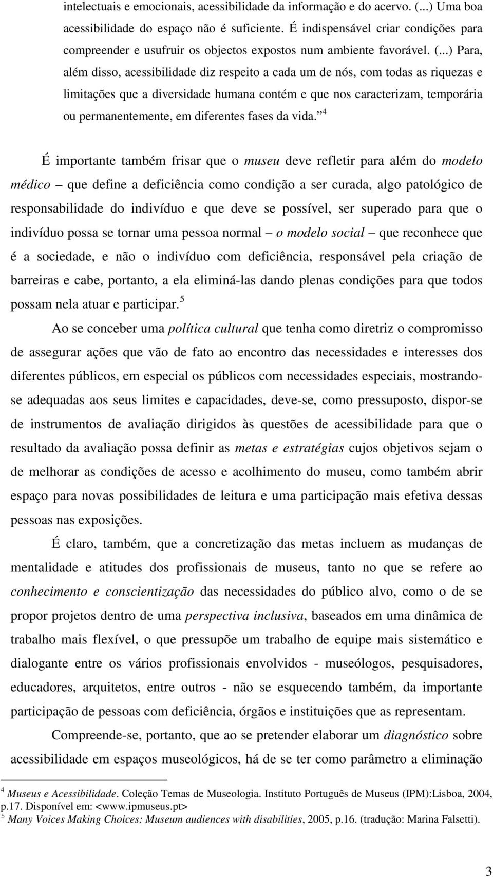 ..) Para, além disso, acessibilidade diz respeito a cada um de nós, com todas as riquezas e limitações que a diversidade humana contém e que nos caracterizam, temporária ou permanentemente, em