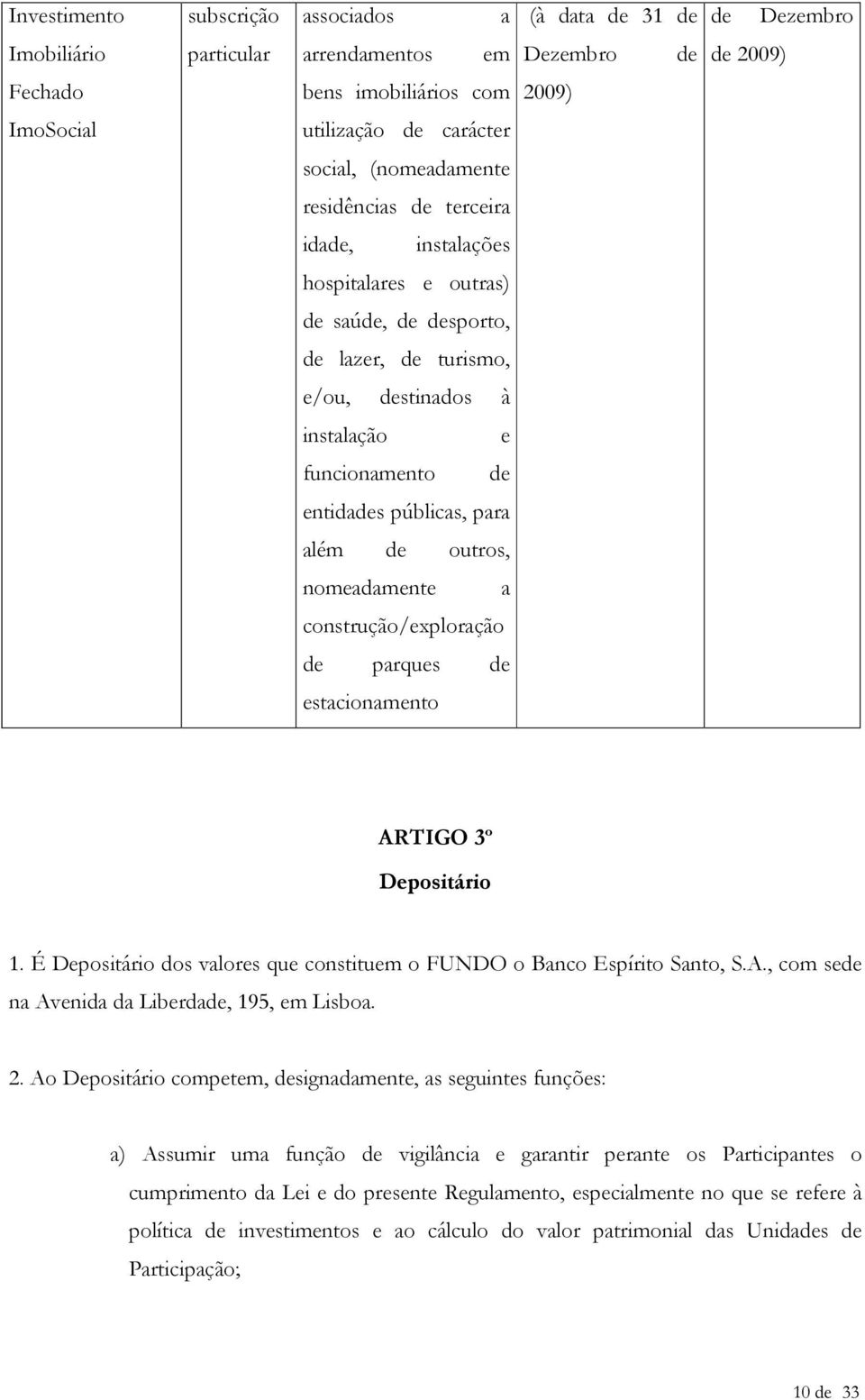 públicas, para além de outros, nomeadamente a construção/exploração de parques de estacionamento ARTIGO 3º Depositário 1. É Depositário dos valores que constituem o FUNDO o Banco Espírito Santo, S.A., com sede na Avenida da Liberdade, 195, em Lisboa.