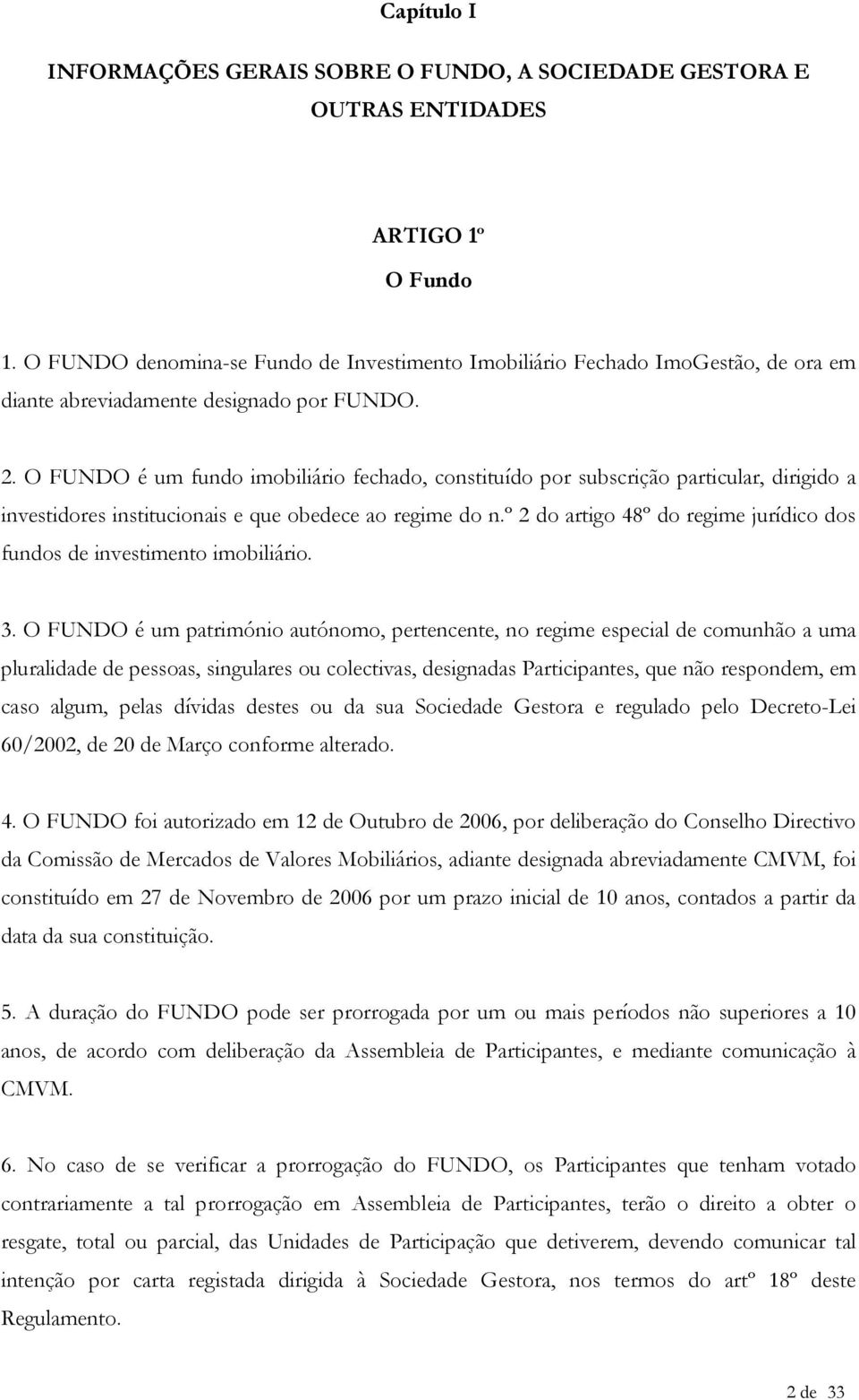 O FUNDO é um fundo imobiliário fechado, constituído por subscrição particular, dirigido a investidores institucionais e que obedece ao regime do n.