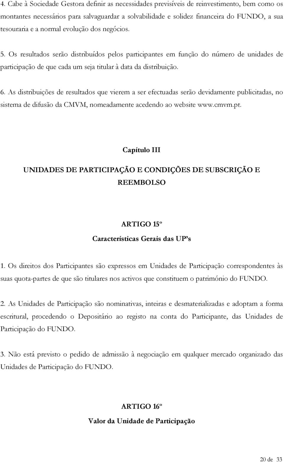 As distribuições de resultados que vierem a ser efectuadas serão devidamente publicitadas, no sistema de difusão da CMVM, nomeadamente acedendo ao website www.cmvm.pt.