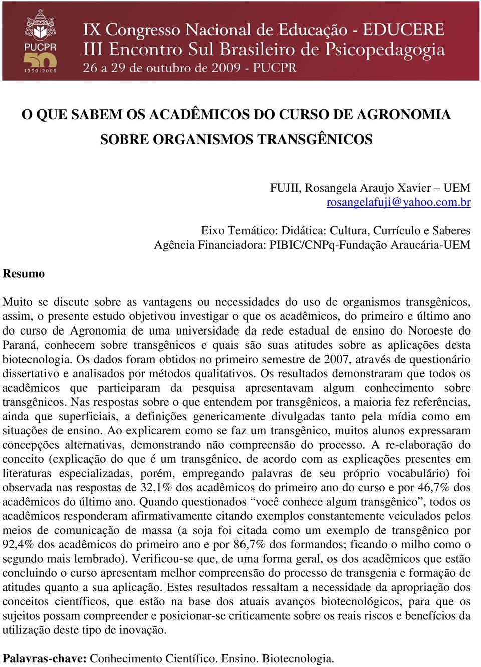 assim, o presente estudo objetivou investigar o que os acadêmicos, do primeiro e último ano do curso de Agronomia de uma universidade da rede estadual de ensino do Noroeste do Paraná, conhecem sobre