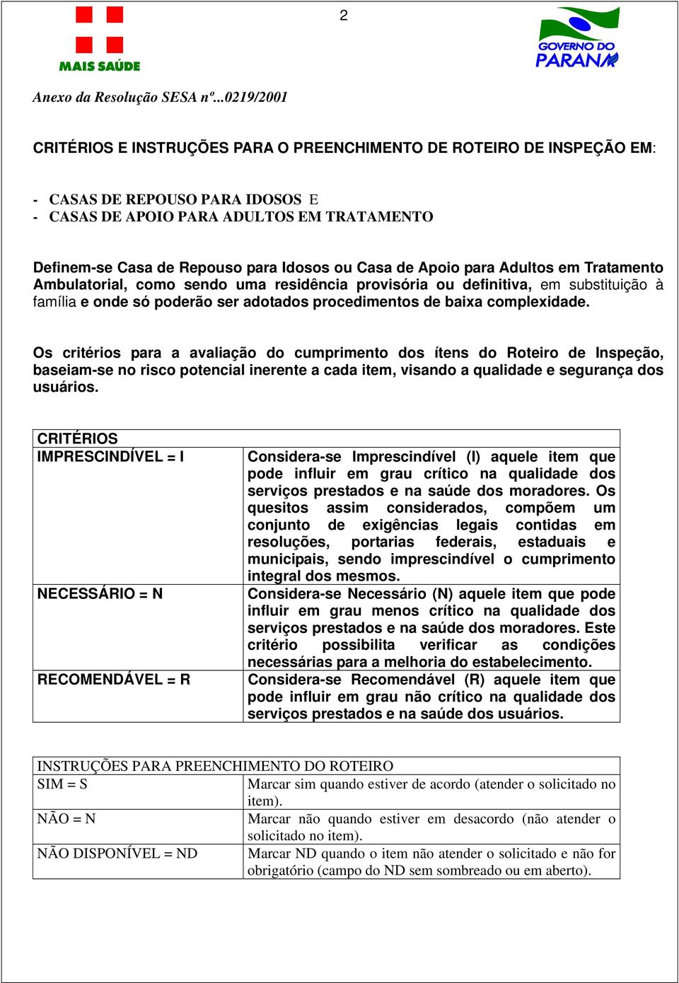 Casa de Apoio para Adultos em Tratamento Ambulatorial, como sendo uma residência provisória ou definitiva, em substituição à família e onde só poderão ser adotados procedimentos de baixa complexidade.