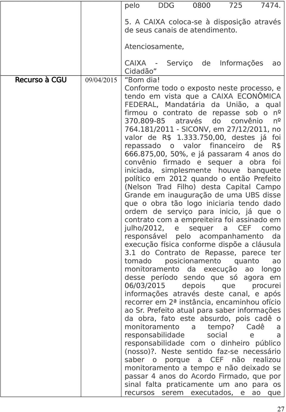 181/2011 - SICONV, em 27/12/2011, no valor de R$ 1.333.750,00, destes já foi repassado o valor financeiro de R$ 666.