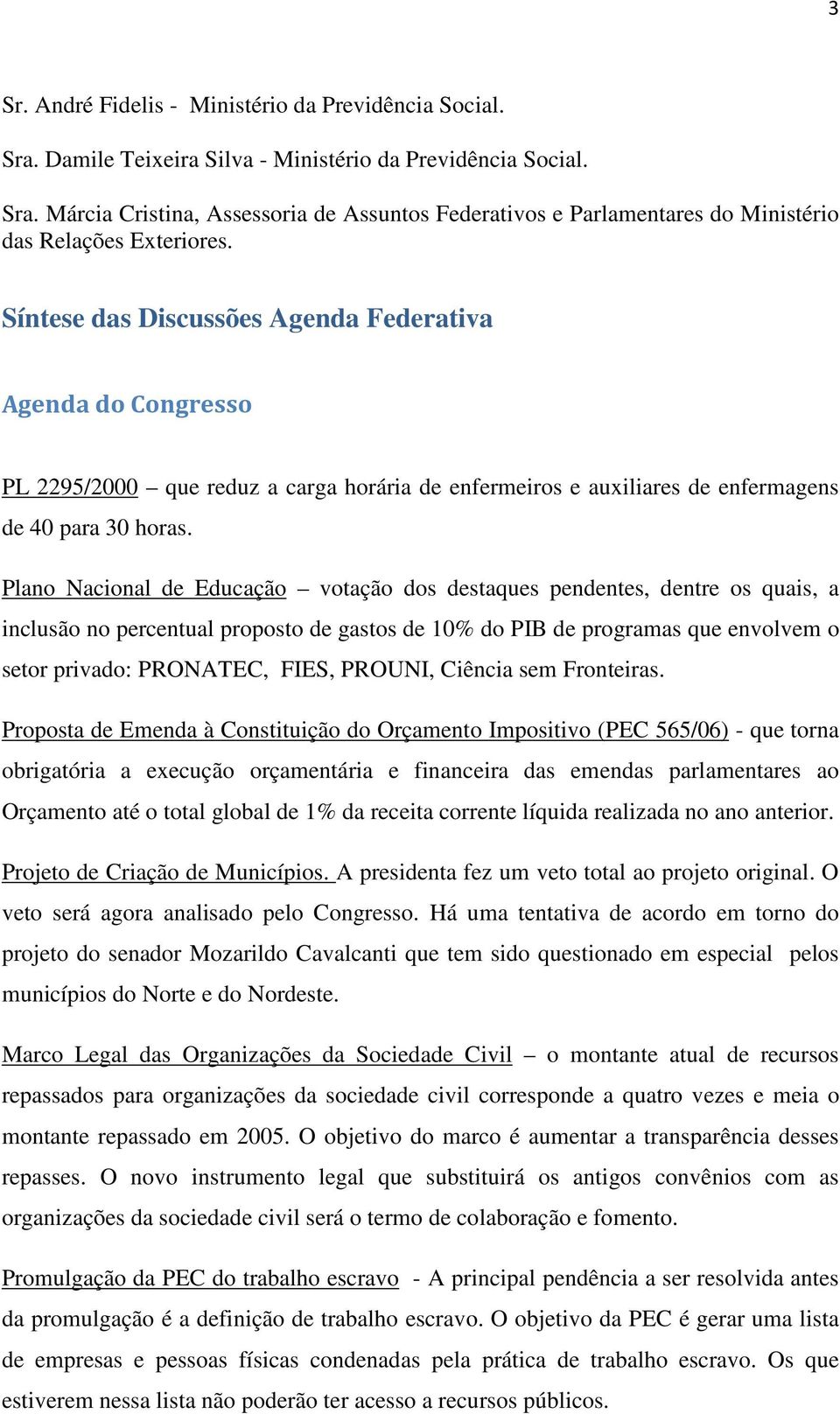 Plano Nacional de Educação votação dos destaques pendentes, dentre os quais, a inclusão no percentual proposto de gastos de 10% do PIB de programas que envolvem o setor privado: PRONATEC, FIES,