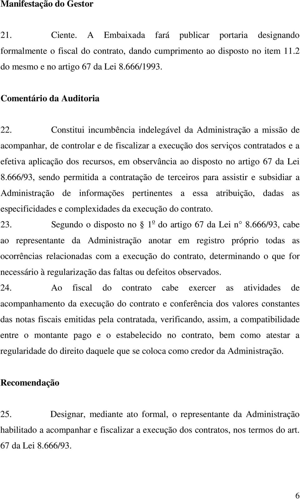 Constitui incumbência indelegável da Administração a missão de acompanhar, de controlar e de fiscalizar a execução dos serviços contratados e a efetiva aplicação dos recursos, em observância ao