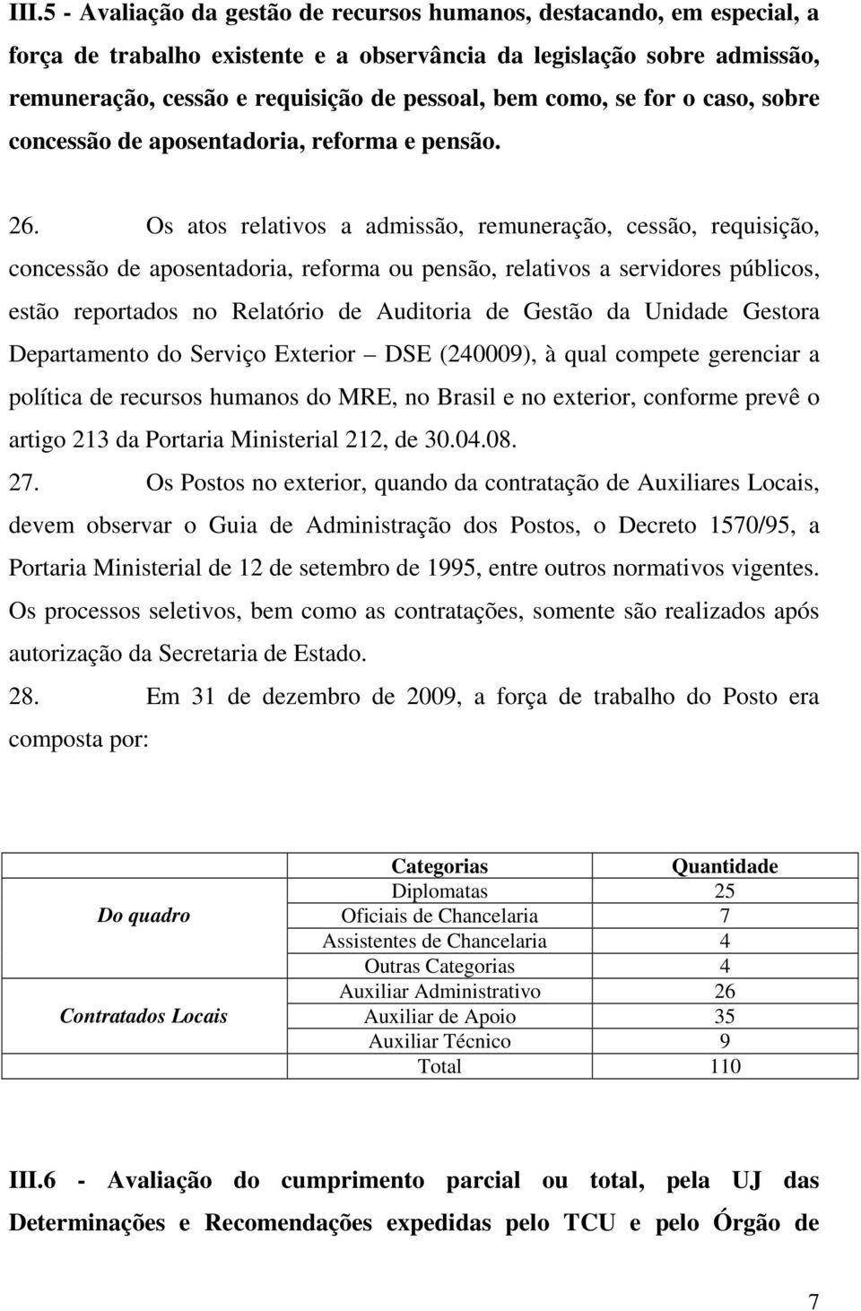 Os atos relativos a admissão, remuneração, cessão, requisição, concessão de aposentadoria, reforma ou pensão, relativos a servidores públicos, estão reportados no Relatório de Auditoria de Gestão da