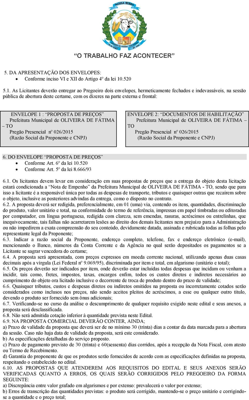 As Licitantes deverão entregar ao Pregoeiro dois envelopes, hermeticamente fechados e indevassáveis, na sessão pública de abertura deste certame, com os dizeres na parte externa e frontal: ENVELOPE 1