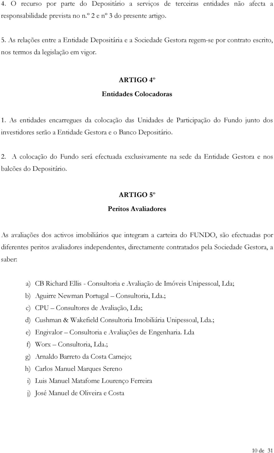 As entidades encarregues da colocação das Unidades de Participação do Fundo junto dos investidores serão a Entidade Gestora e o Banco Depositário. 2.