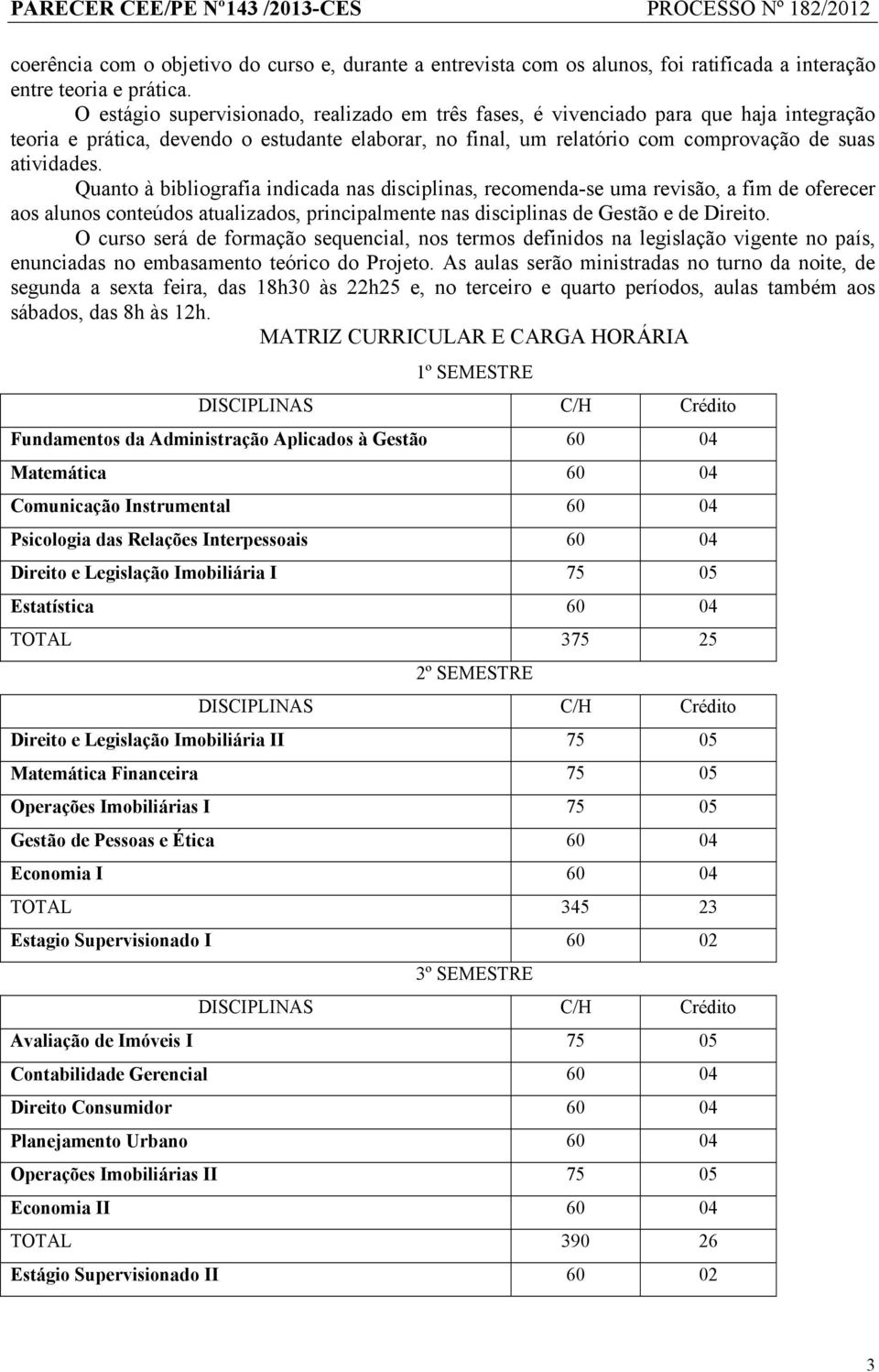 Quanto à bibliografia indicada nas disciplinas, recomenda-se uma revisão, a fim de oferecer aos alunos conteúdos atualizados, principalmente nas disciplinas de Gestão e de Direito.