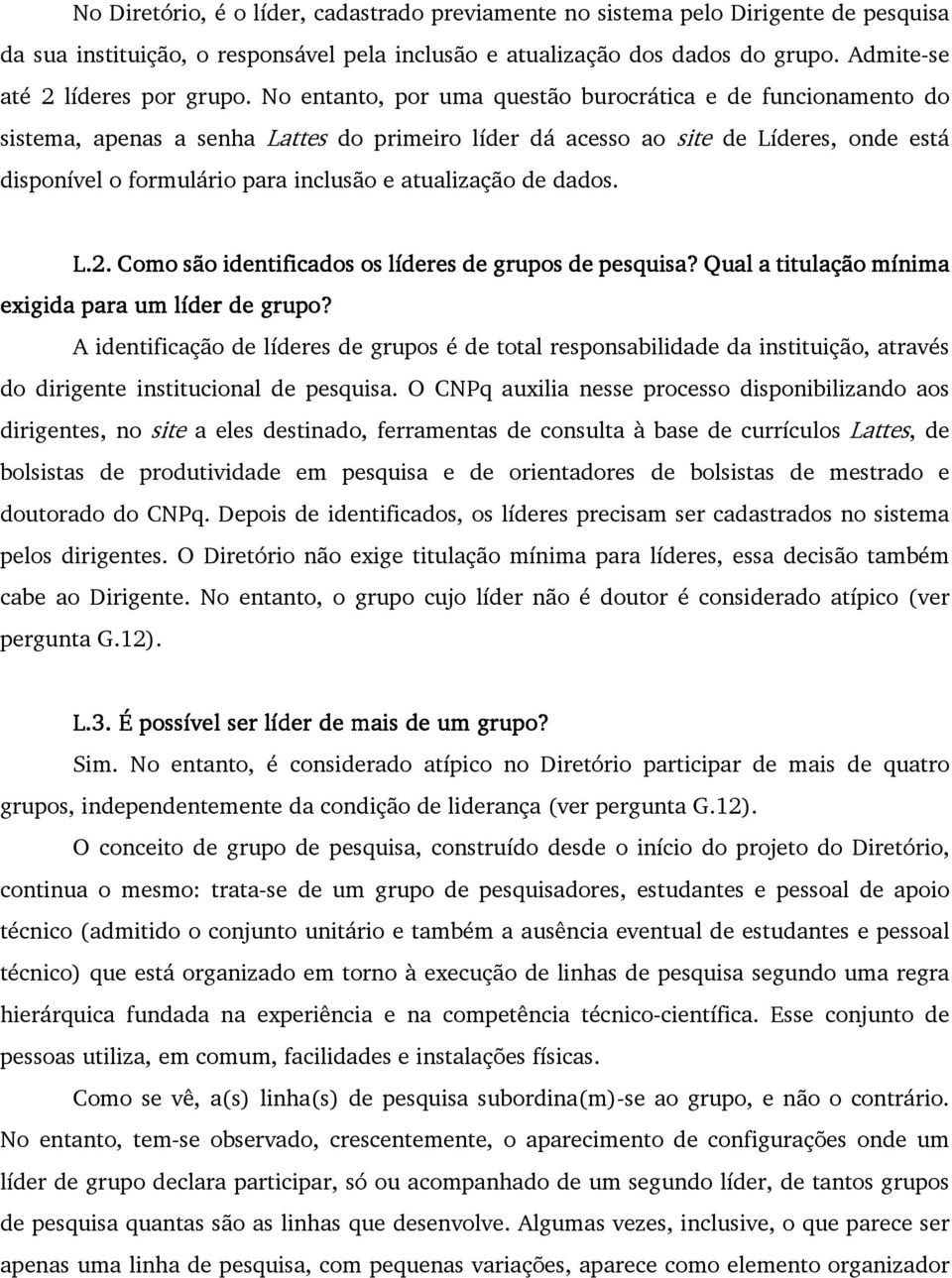 No entanto, por uma questão burocrática e de funcionamento do sistema, apenas a senha Lattes do primeiro líder dá acesso ao site de Líderes, onde está disponível o formulário para inclusão e