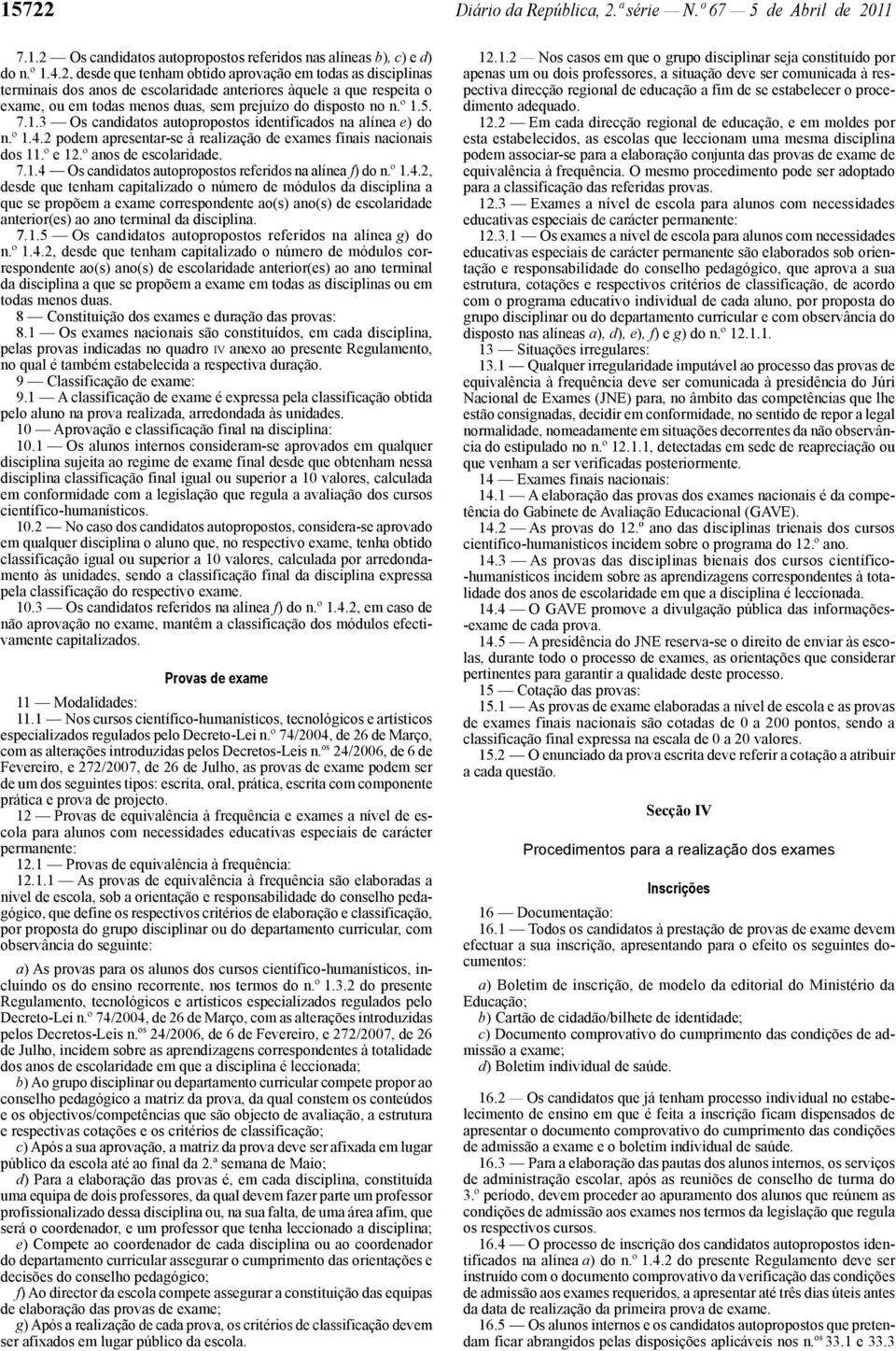 7.1.3 Os candidatos autopropostos identificados na alínea e) do n.º 1.4.2 podem apresentar -se à realização de exames finais nacionais dos 11.º e 12.º anos de escolaridade. 7.1.4 Os candidatos autopropostos referidos na alínea f) do n.