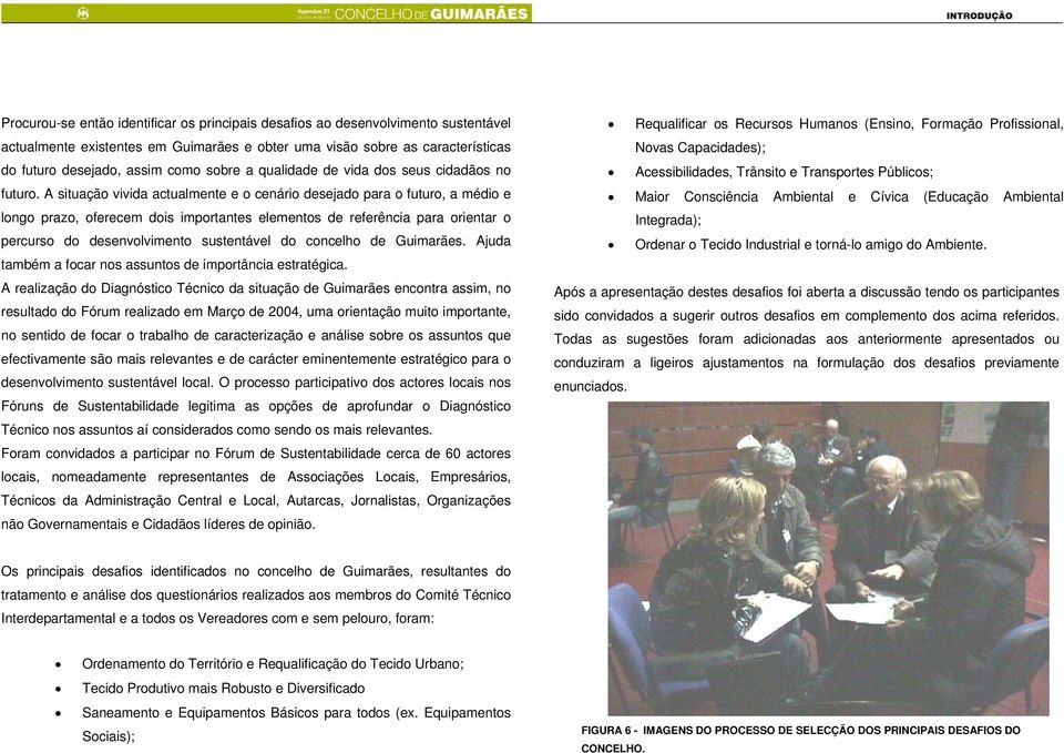 A situação vivida actualmente e o cenário desejado para o futuro, a médio e longo prazo, oferecem dois importantes elementos de referência para orientar o percurso do desenvolvimento sustentável do