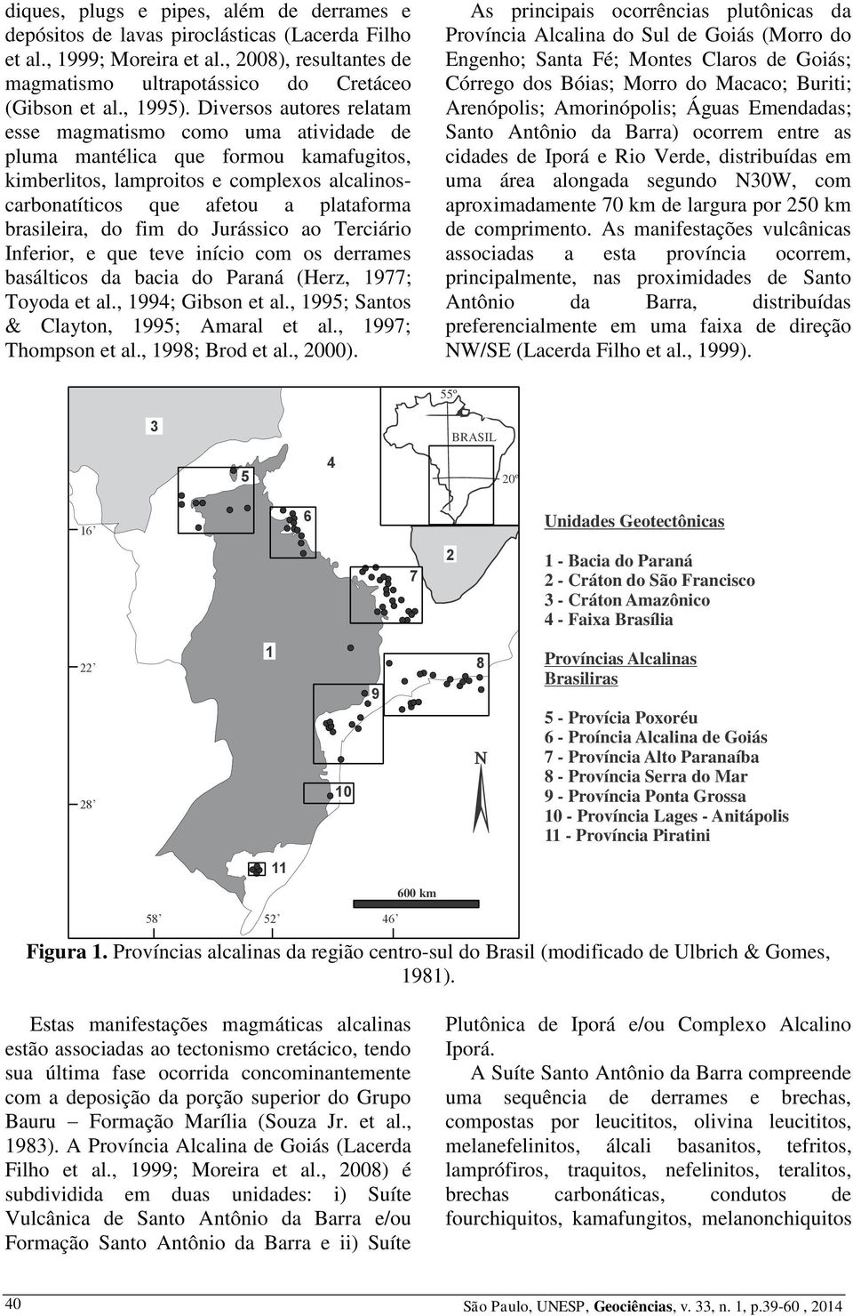 do fim do Jurássico ao Terciário Inferior, e que teve início com os derrames basálticos da bacia do Paraná (Herz, 977; Toyoda et al., 994; Gibson et al., 995; Santos & Clayton, 995; Amaral et al.