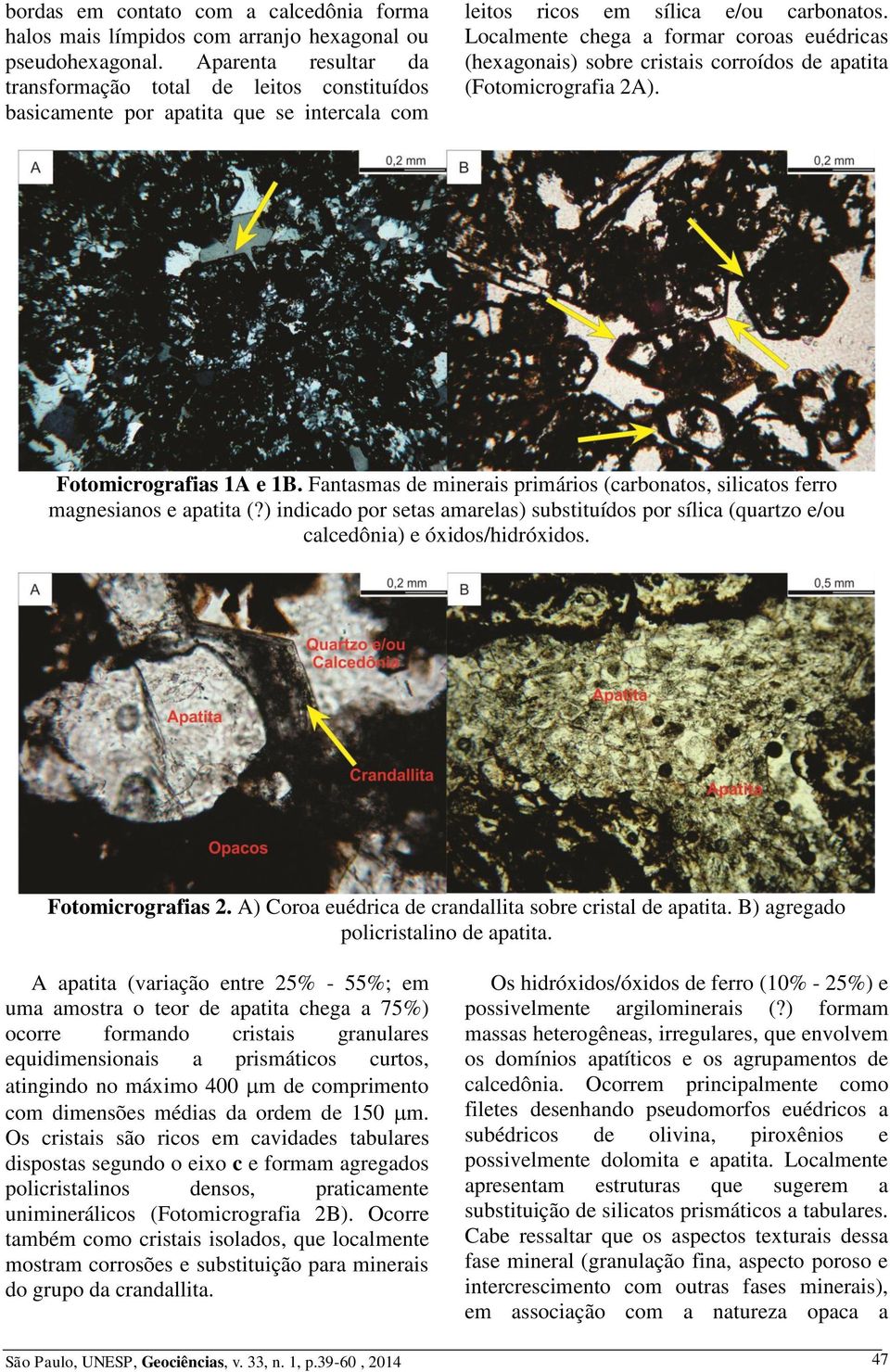 Localmente chega a formar coroas euédricas (hexagonais) sobre cristais corroídos de apatita (Fotomicrografia 2A). Fotomicrografias A e B.