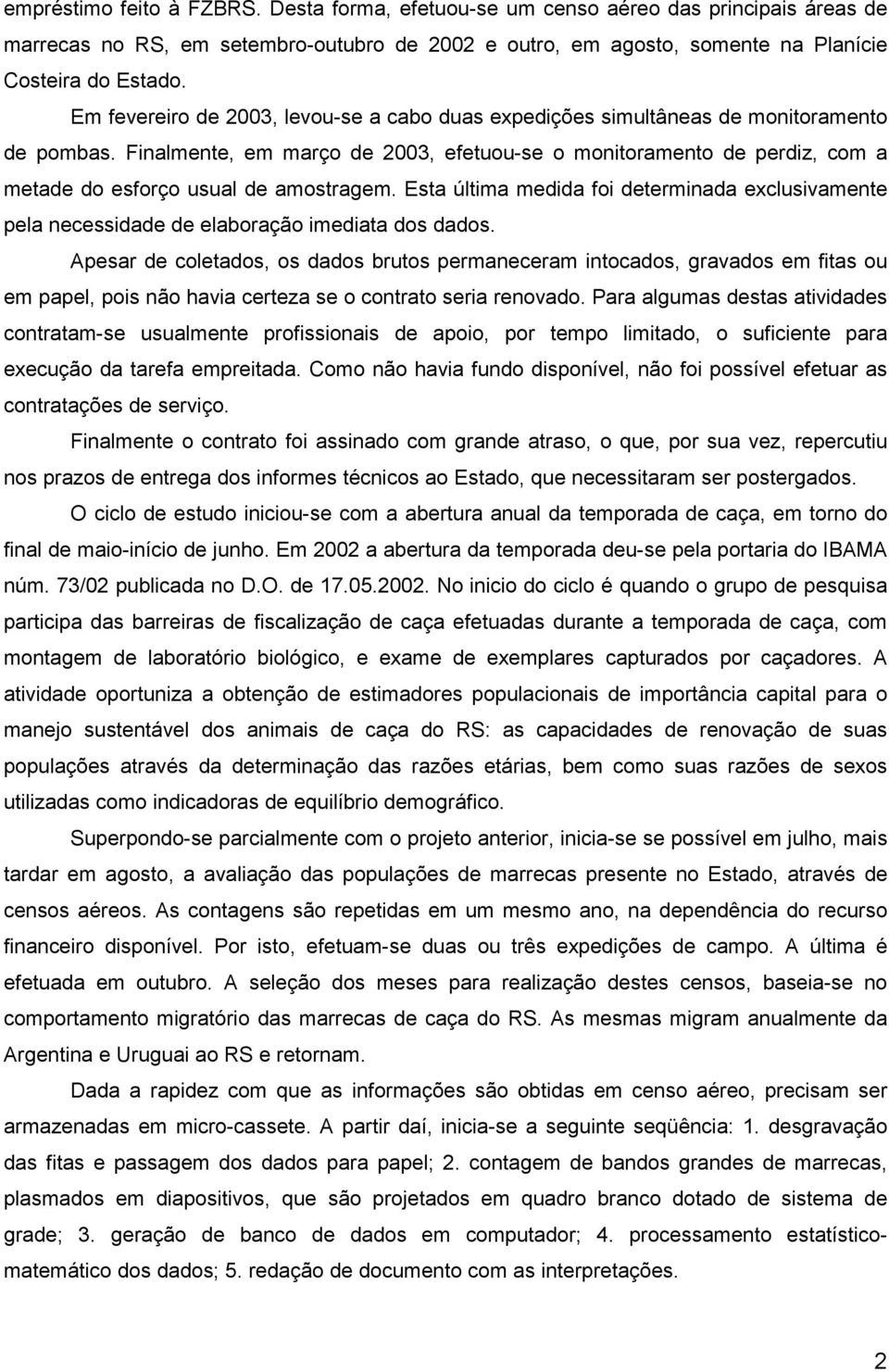 Finalmente, em março de 2003, efetuou-se o monitoramento de perdiz, com a metade do esforço usual de amostragem.