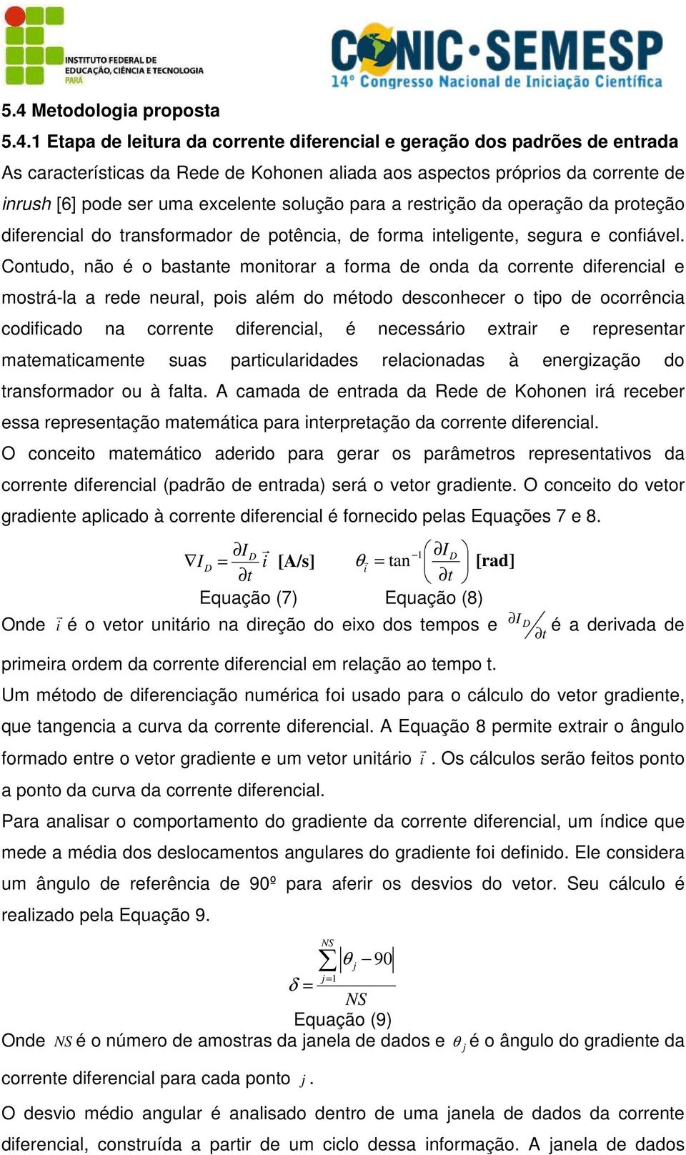 Contudo, não é o bastante monitorar a forma de onda da corrente diferencial e mostrá-la a rede neural, pois além do método desconhecer o tipo de ocorrência codificado na corrente diferencial, é