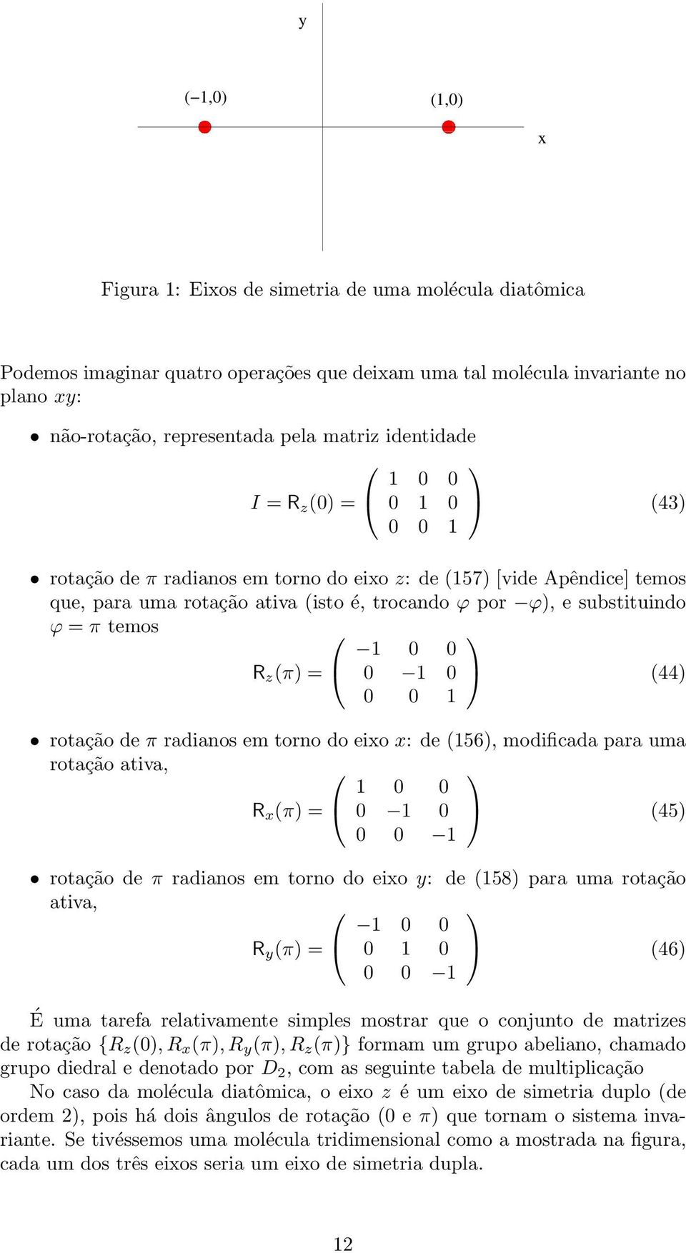 por ϕ, e substituindo ϕ = π temos 1 0 0 R z π = 0 1 0 44 0 0 1 rotação de π radianos em torno do eixo x: de 156, modificada para uma rotação ativa, 1 0 0 R x π = 0 1 0 45 0 0 1 rotação de π radianos