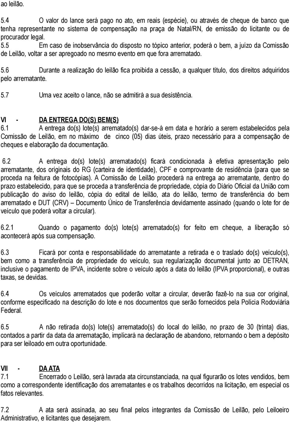 legal. 5.5 Em caso de inobservância do disposto no tópico anterior, poderá o bem, a juízo da Comissão de Leilão, voltar a ser apregoado no mesmo evento em que fora arrematado. 5.6 Durante a realização do leilão fica proibida a cessão, a qualquer título, dos direitos adquiridos pelo arrematante.