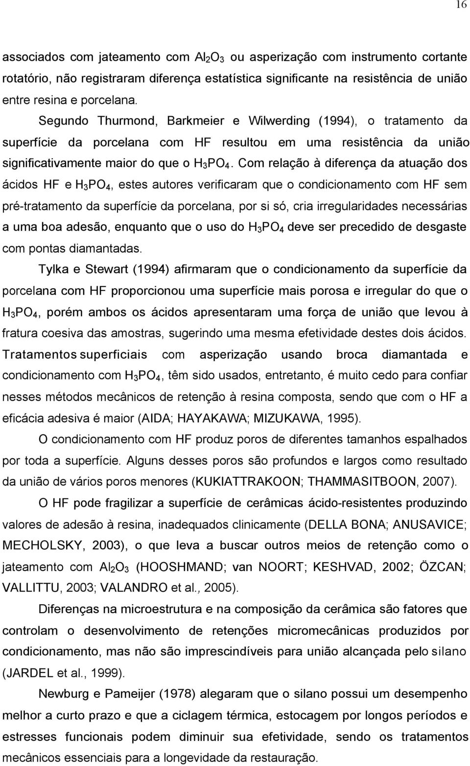 Com relação à diferença da atuação dos ácidos HF e H3PO4, estes autores verificaram que o condicionamento com HF sem pré-tratamento da superfície da porcelana, por si só, cria irregularidades