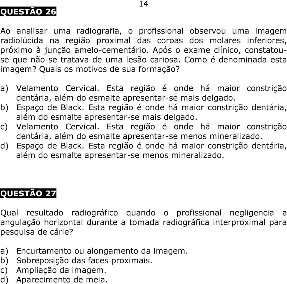 Esta região é onde há maior constrição dentária, além do esmalte apresentar-se mais delgado. b) Espaço de Black.