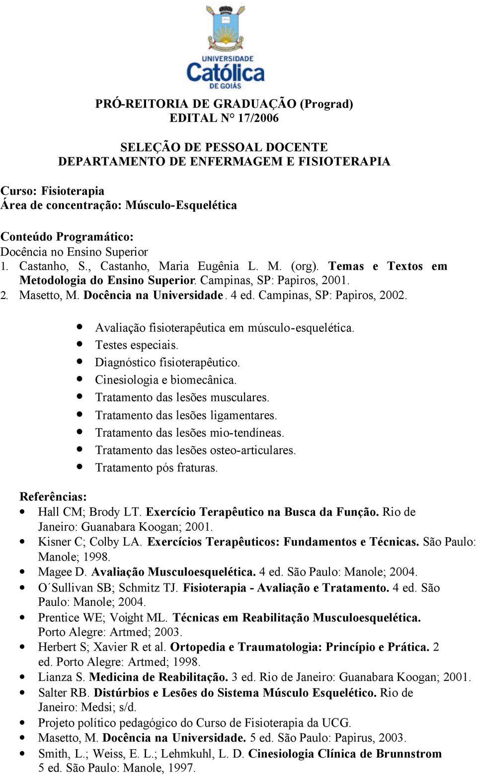 Hall CM; Brody LT. Exercício Terapêutico na Busca da Função. Rio de Janeiro: Guanabara Koogan; 2001. Kisner C; Colby LA. Exercícios Terapêuticos: Fundamentos e Técnicas. São Paulo: Manole; 1998.