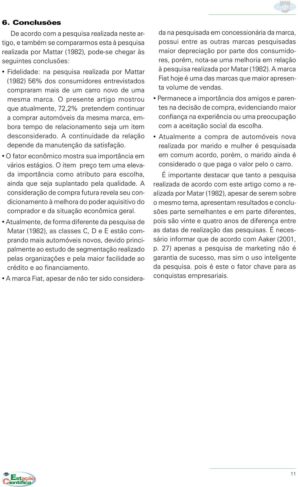 O presente artigo mostrou que atualmente, 72,2% pretendem continuar a comprar automóveis da mesma marca, embora tempo de relacionamento seja um item desconsiderado.