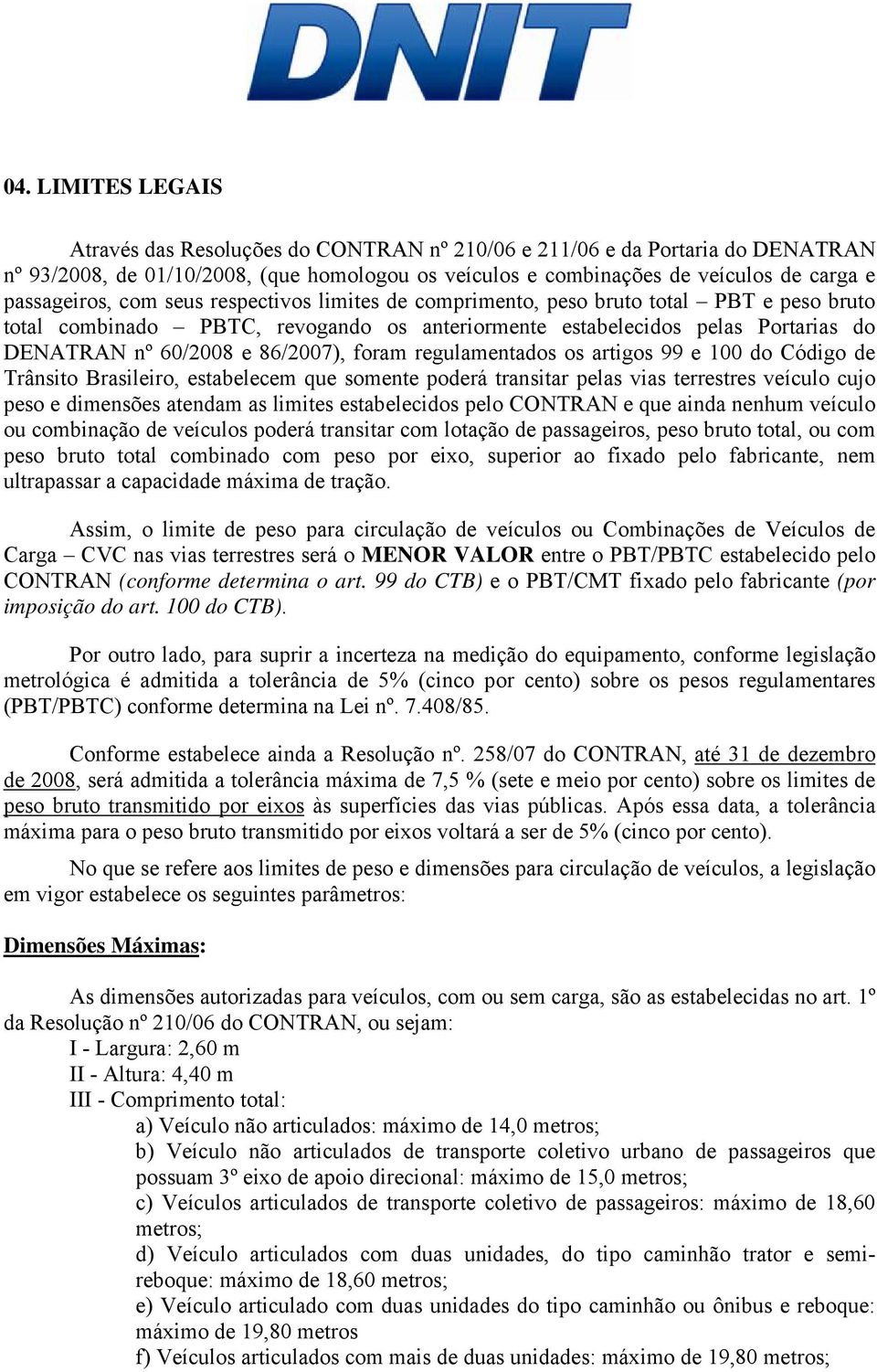 regulamentados os artigos 99 e 100 do Código de Trânsito Brasileiro, estabelecem que somente poderá transitar pelas vias terrestres veículo cujo peso e dimensões atendam as limites estabelecidos pelo