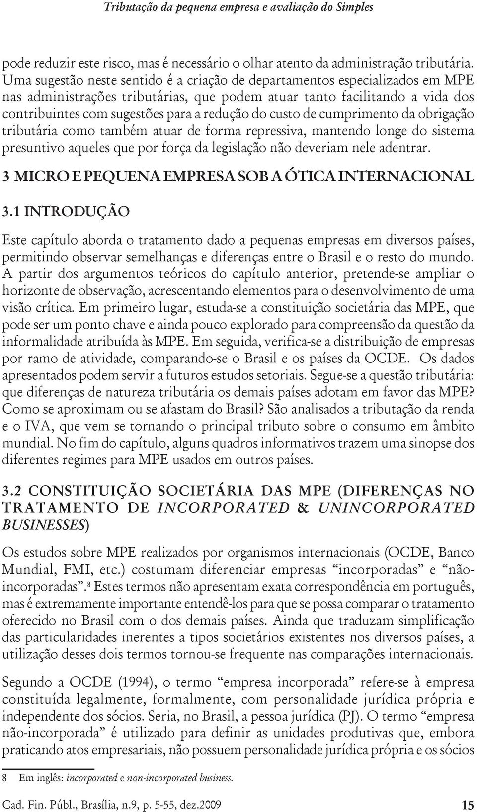 do custo de cumprimento da obrigação tributária como também atuar de forma repressiva, mantendo longe do sistema presuntivo aqueles que por força da legislação não deveriam nele adentrar.